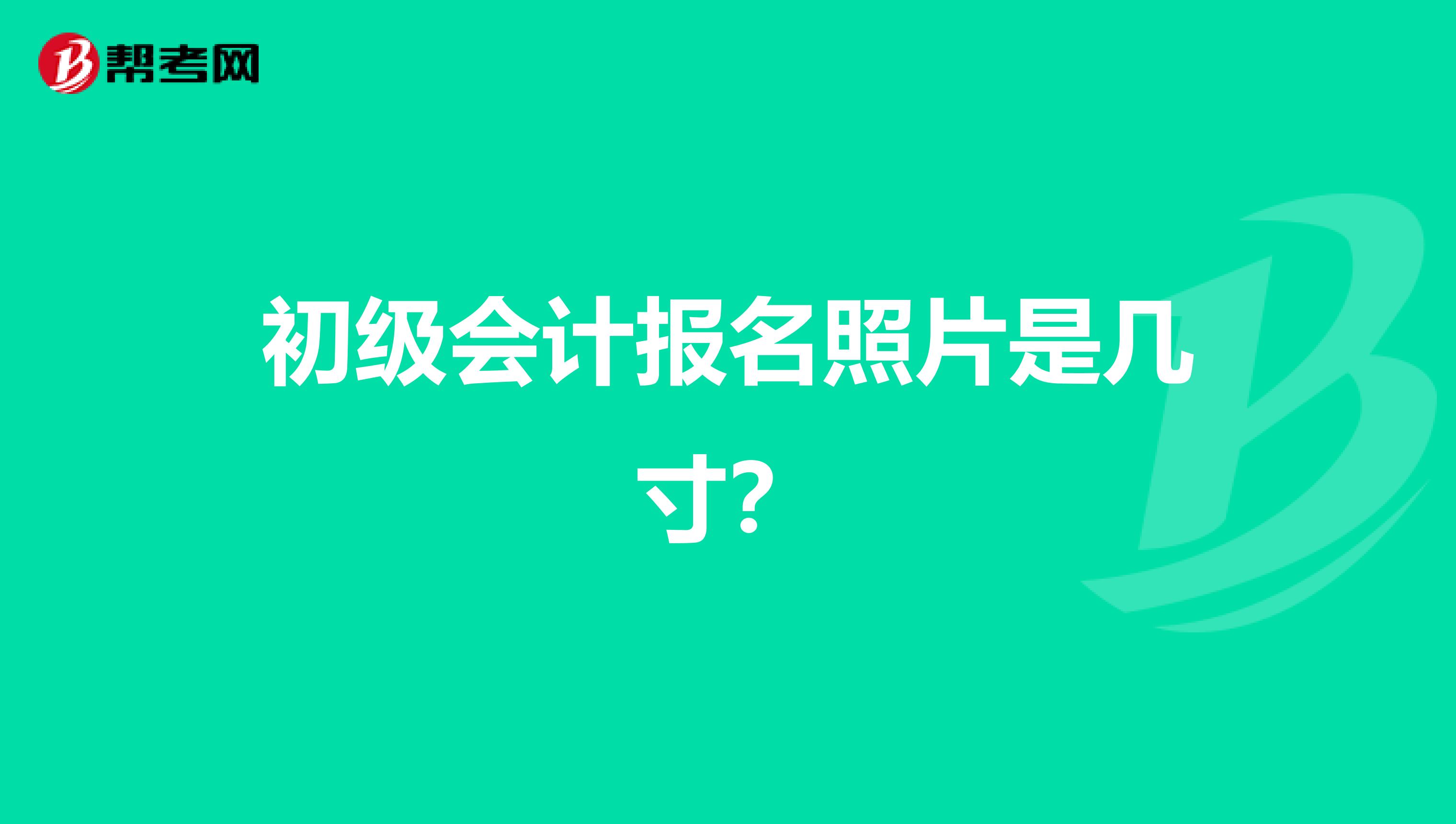 初级会计报名照片是几寸？