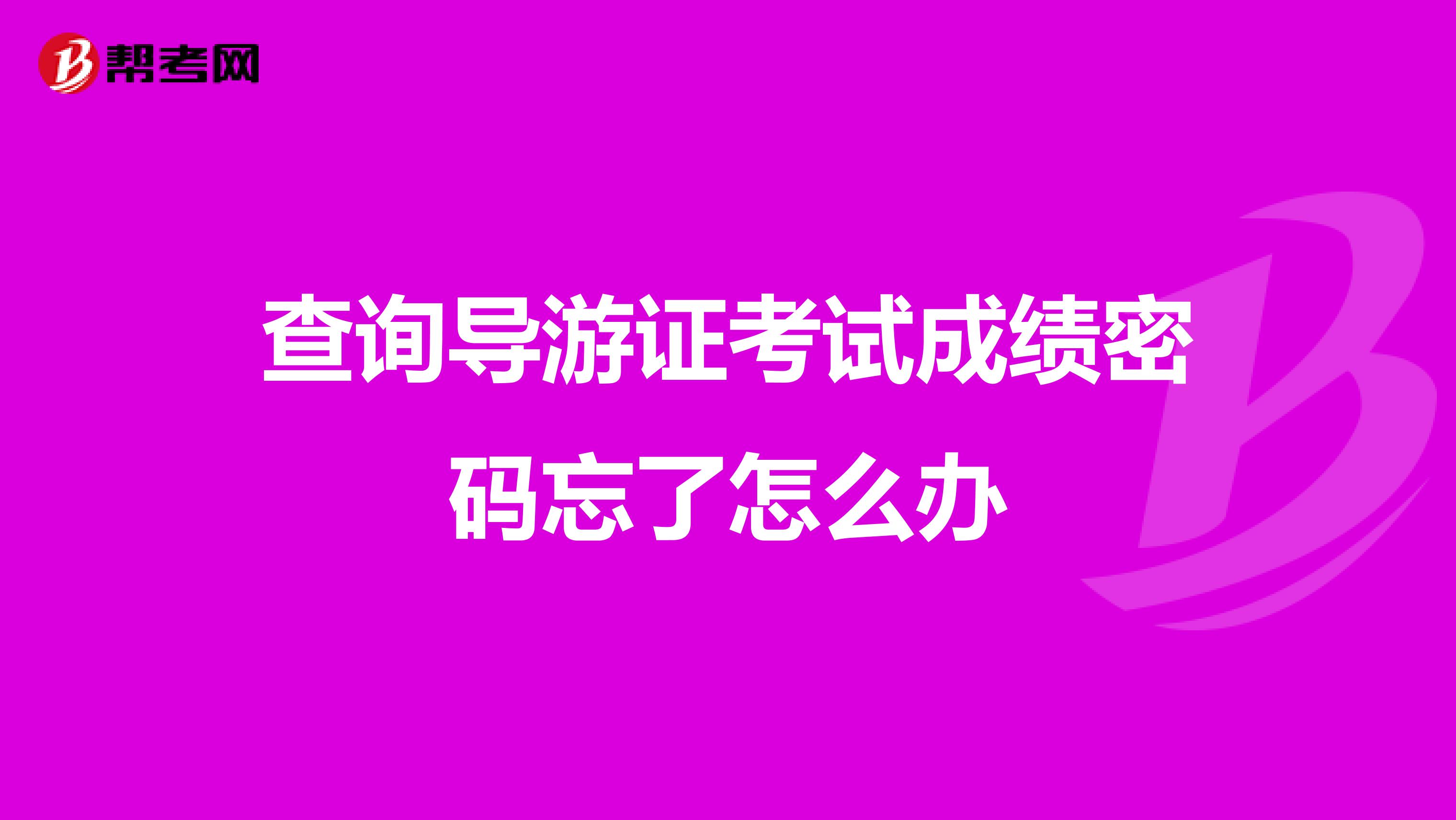 查詢導游證考試成績密碼忘了怎么辦