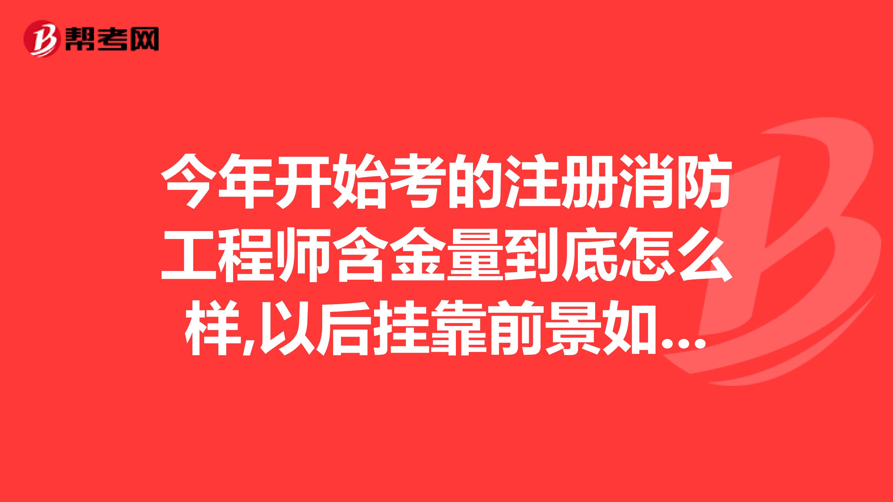 今年开始考的注册消防工程师含金量到底怎么样,以后兼职前景如何...