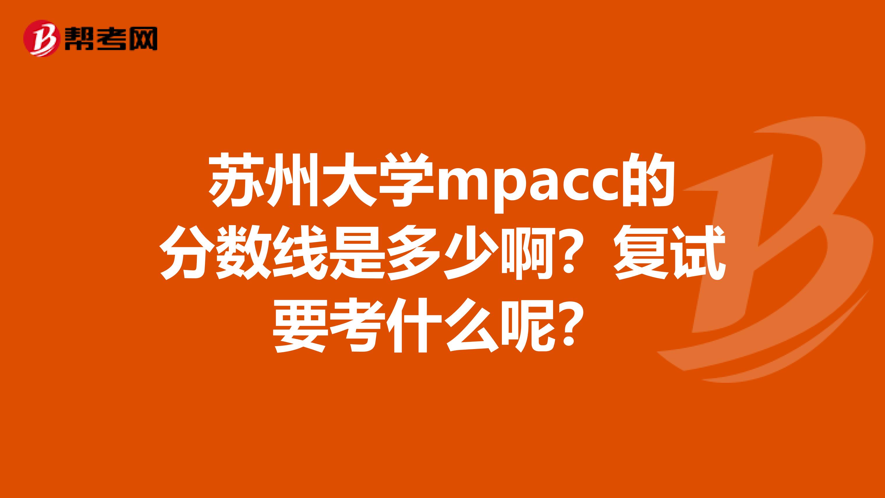 苏州大学mpacc的分数线是多少啊？复试要考什么呢？