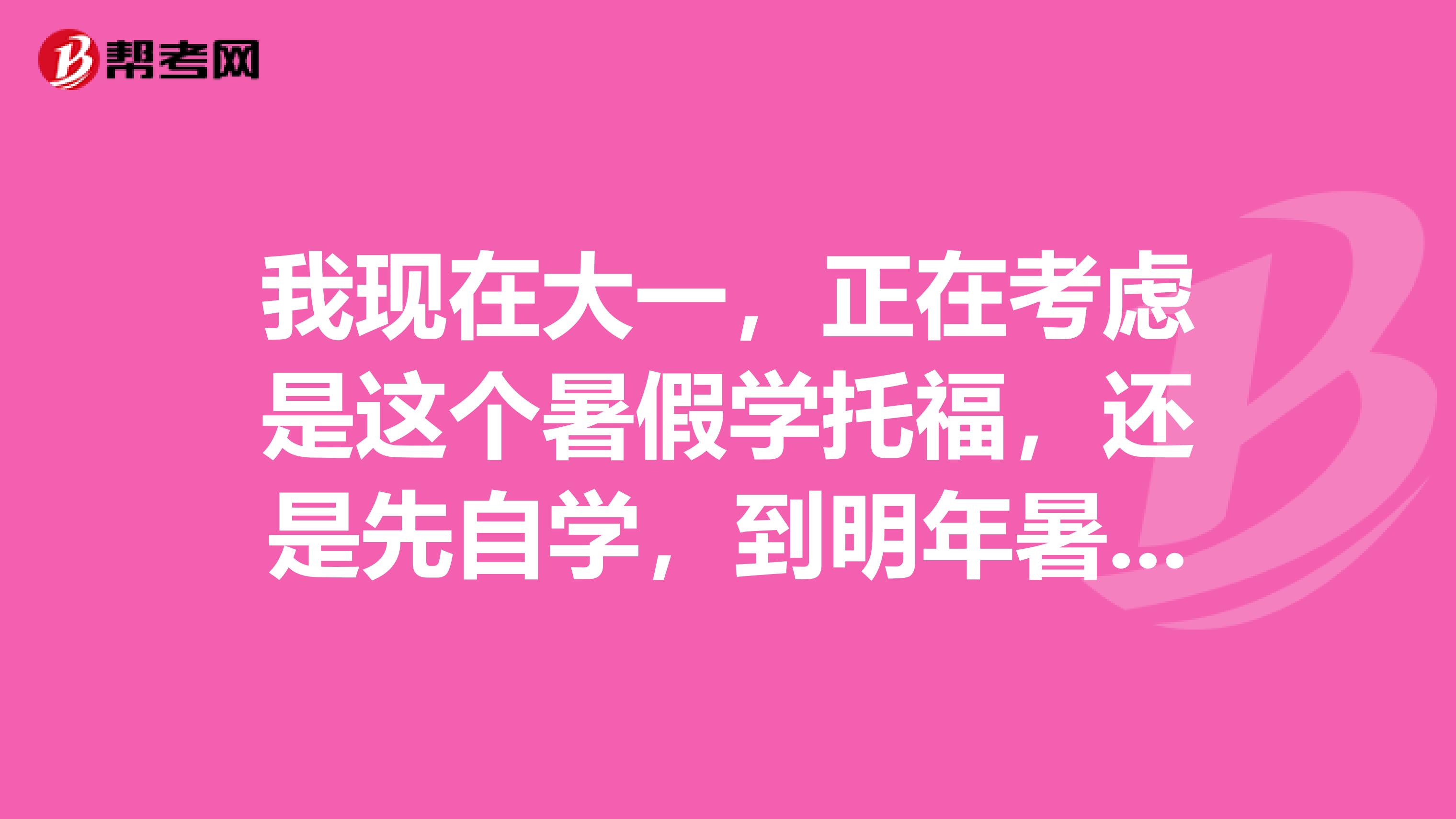 我现在大一,正在考虑是这个暑假学托福,还是先自学,到明年暑假再补习?因为大三要准备GRE。需大神求解!