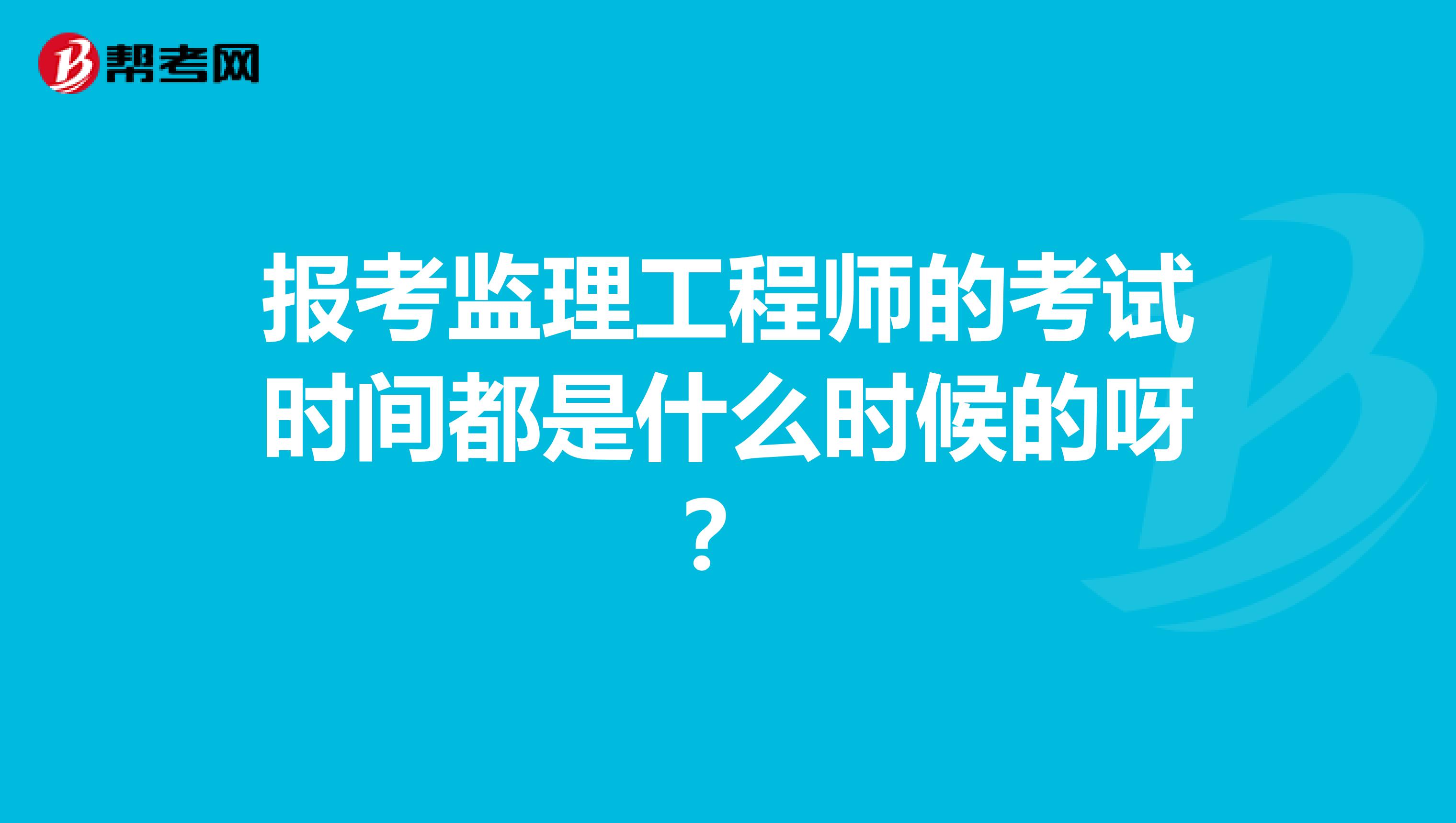 报考监理工程师的考试时间都是什么时候的呀?