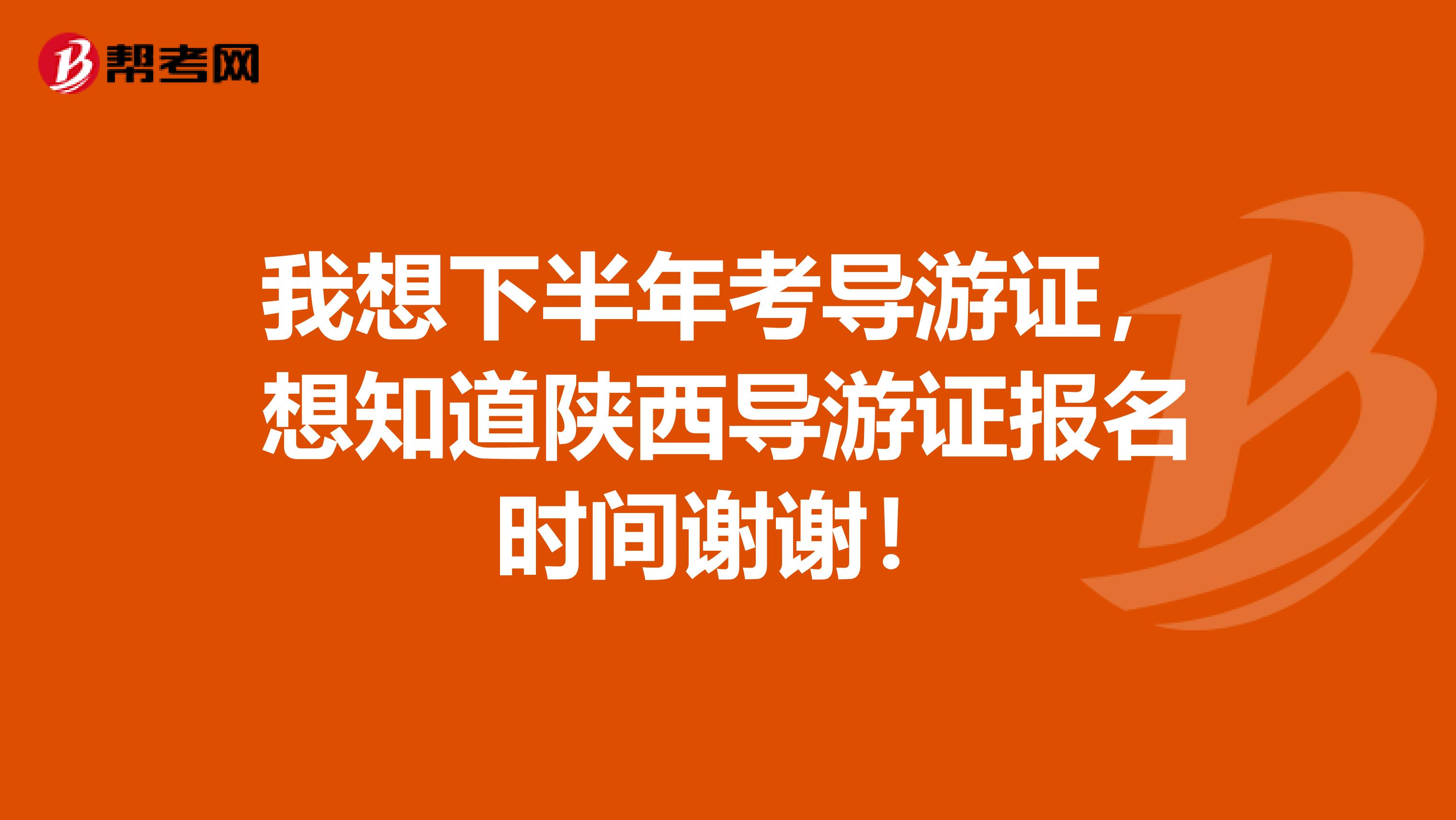 我想下半年考导游证,想知道陕西导游证报名时间谢谢!