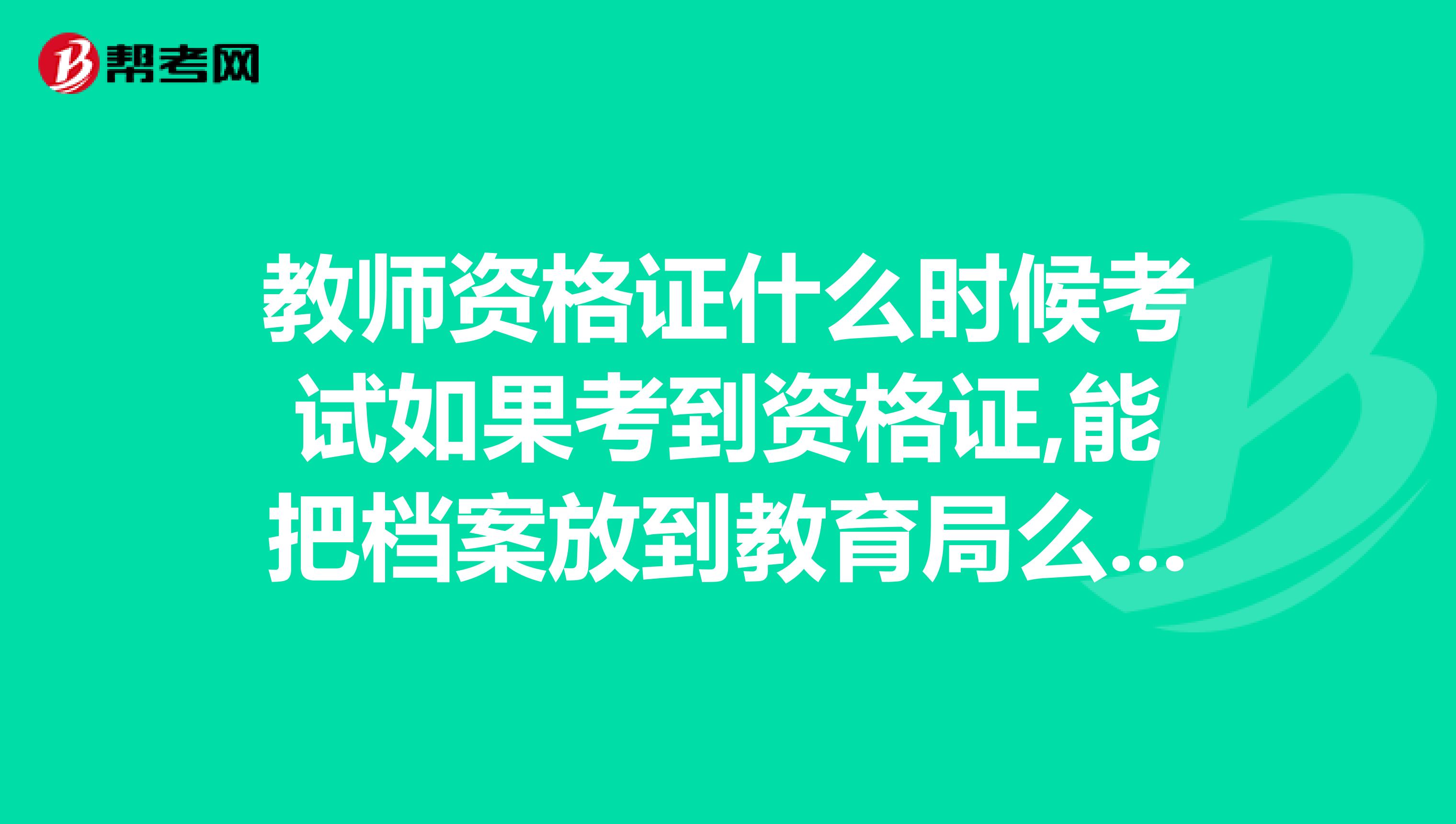 教师资格证什么时候考试如果考到资格证,能把档案放到教育局么,能当老师么