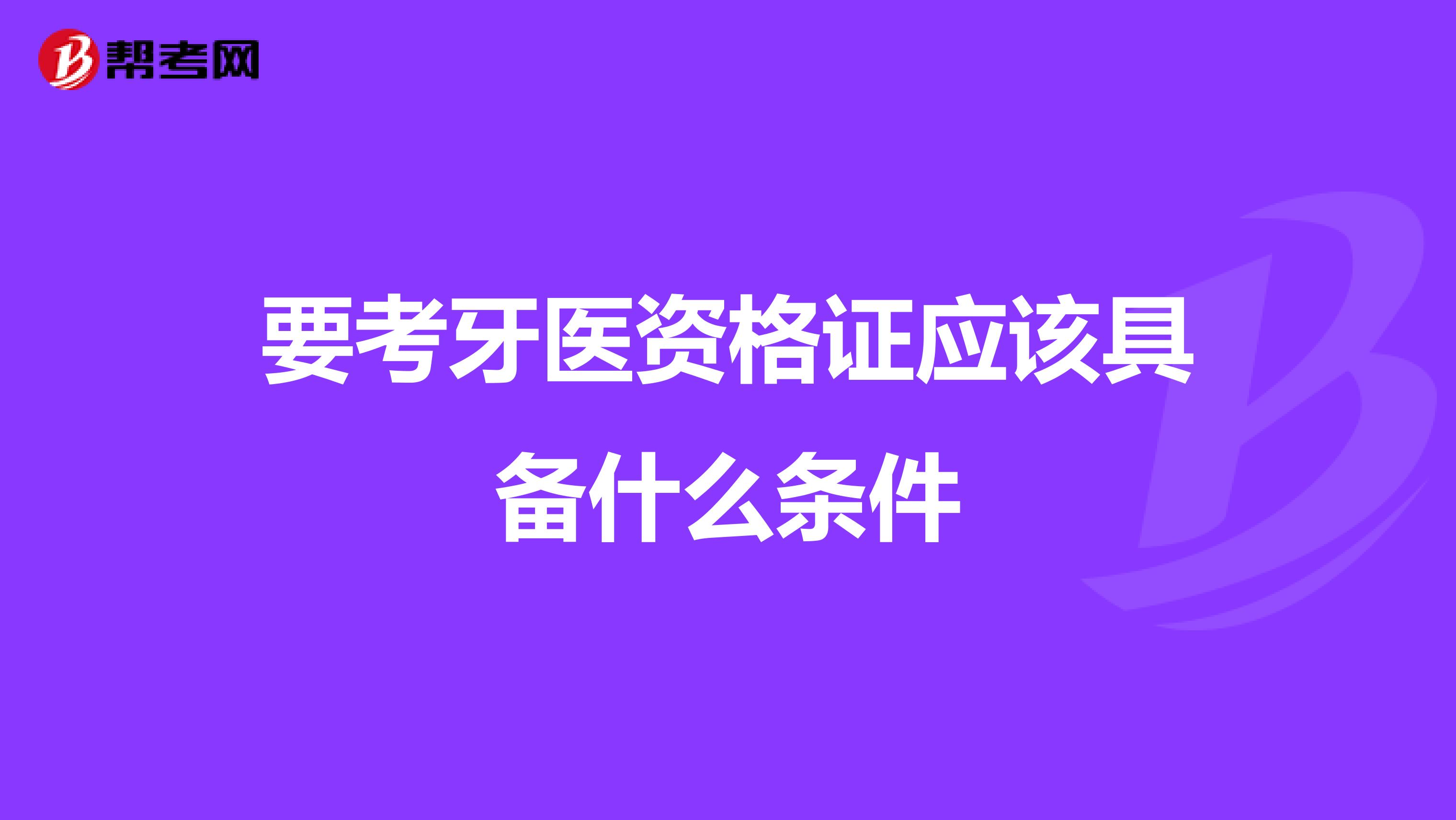要考牙医资格证应该具备什么条件