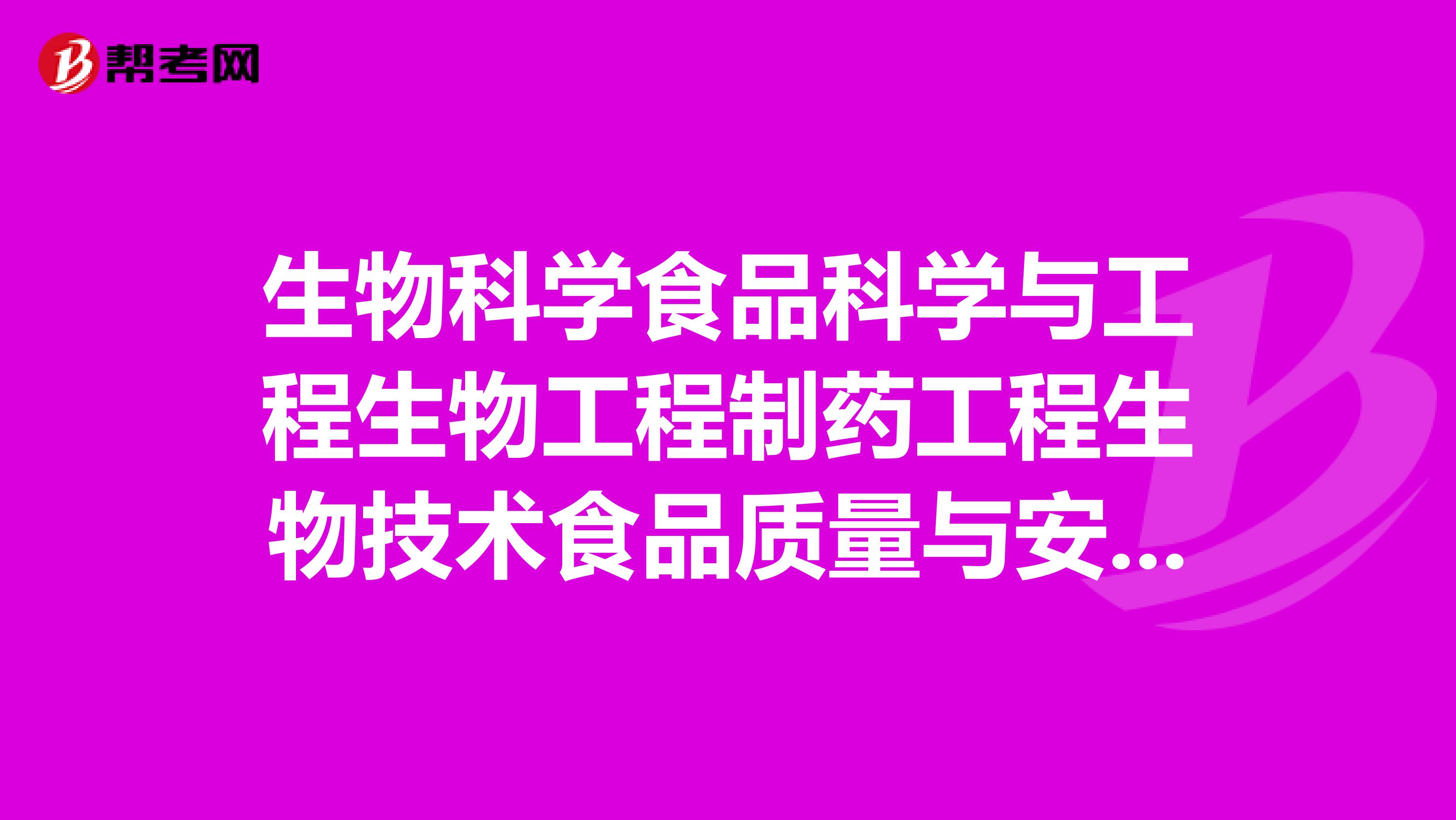 生物科学食品科学与工程生物工程制药工程生物技术食品质量与安全哪个专业好