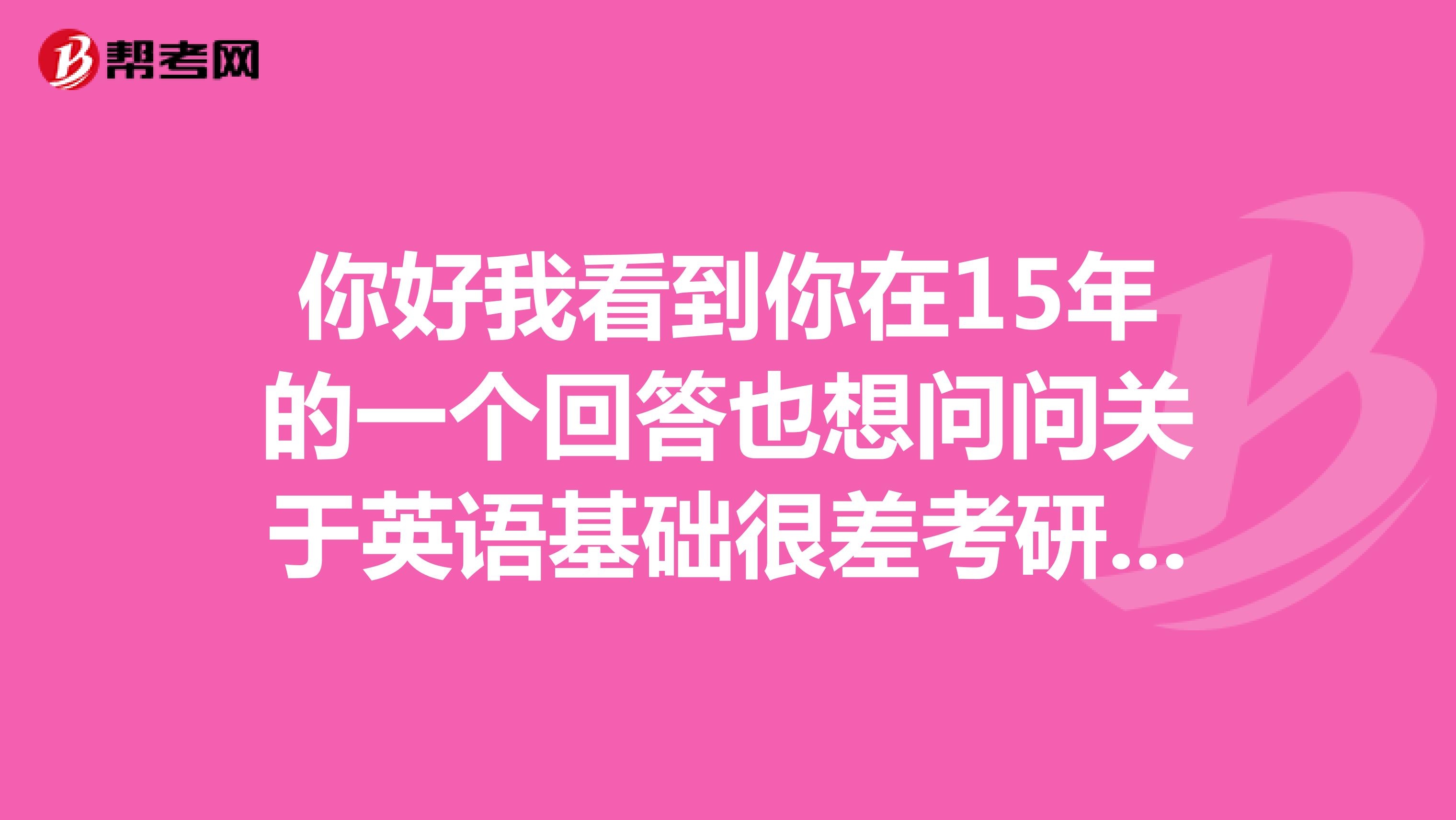 你好我看到你在15年的一个回答也想问问关于英语基础很差考研英语考雅思托福的方法和经验谢谢!