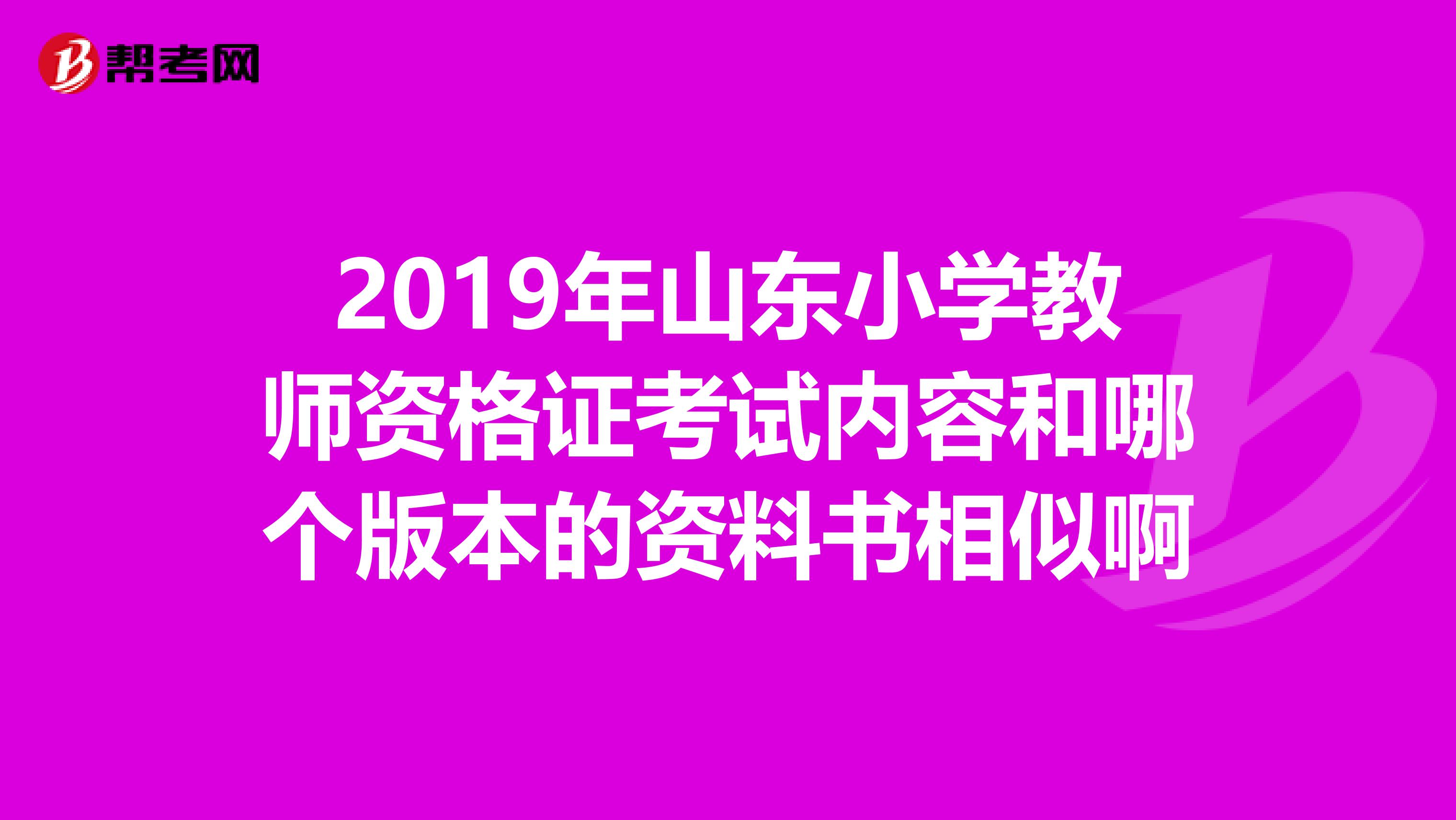 2019年山东小学教师资格证考试内容和哪个版本的资料书相似啊