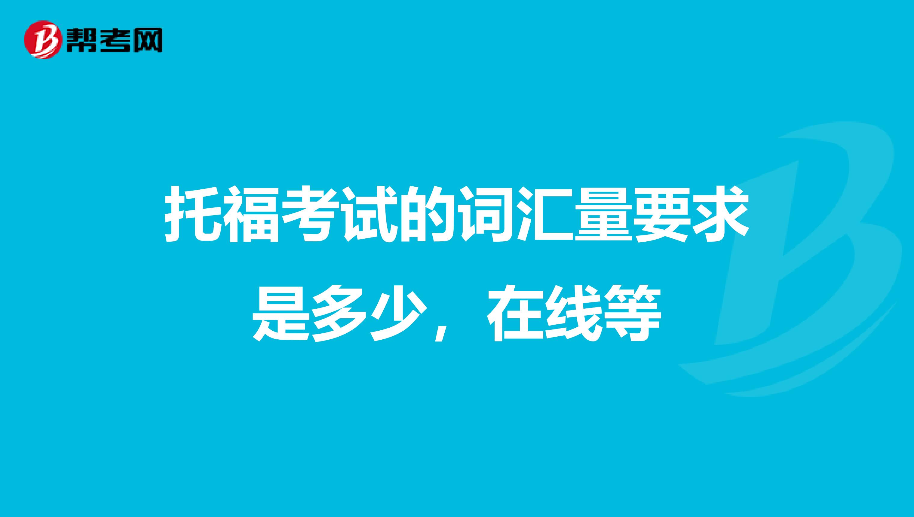 托福考试的词汇量要求是多少,在线等