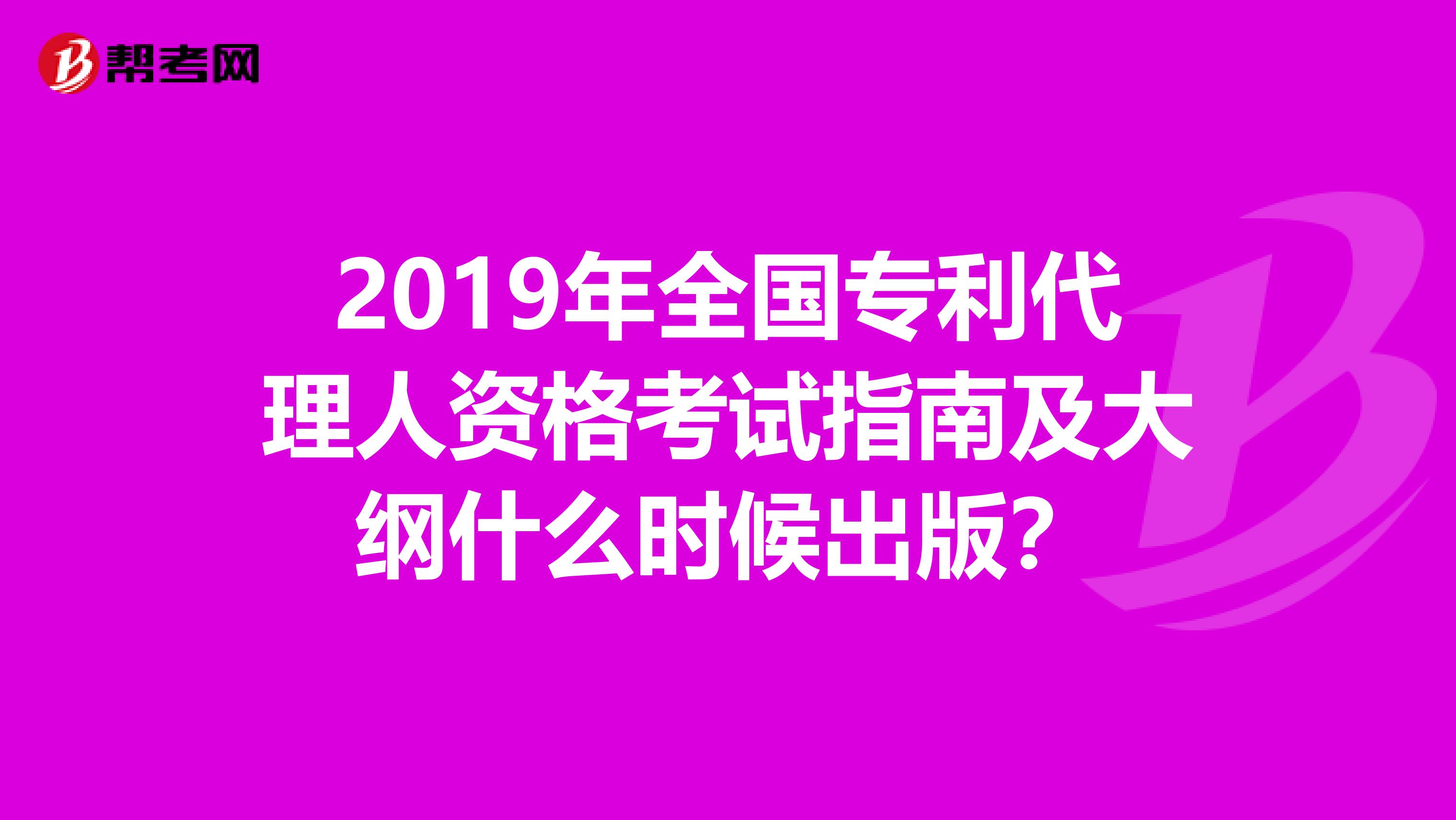 2019年全国专利代理人资格考试指南及大纲什么时候出版?