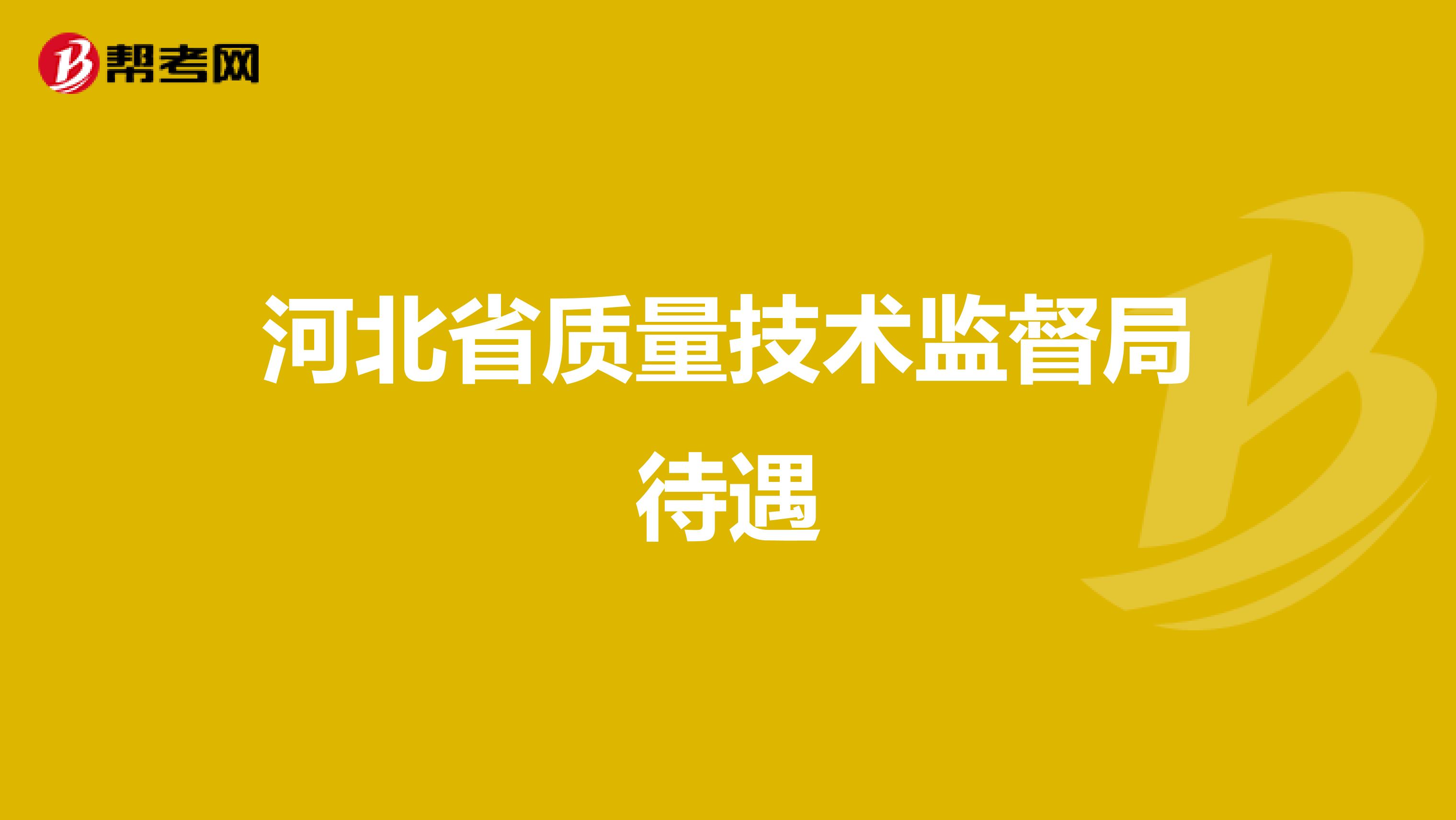 河北省质量技术监督局待遇