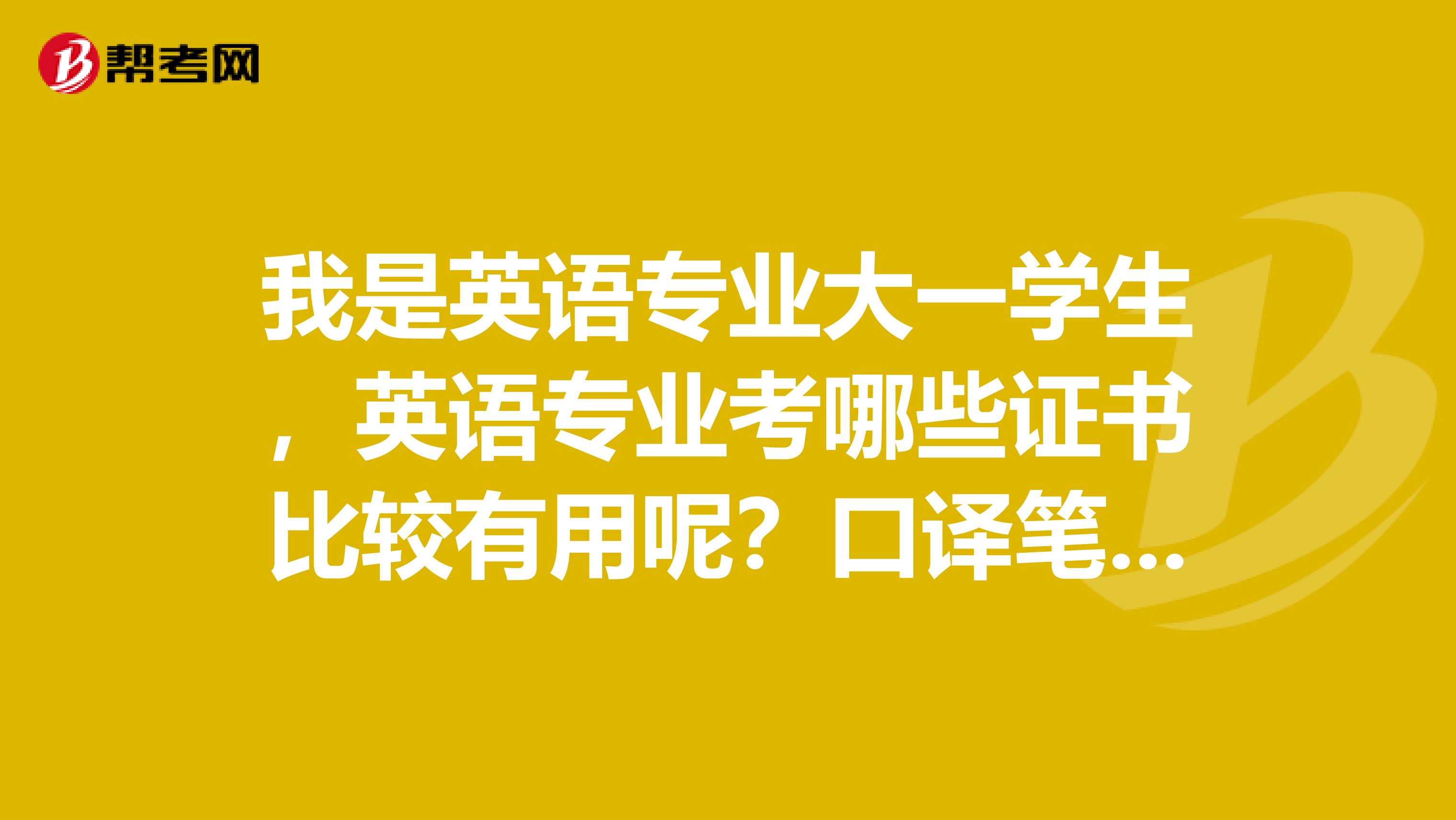 我是英语专业大一学生，英语专业考哪些证书比较有用呢？口译笔译证书好吗？