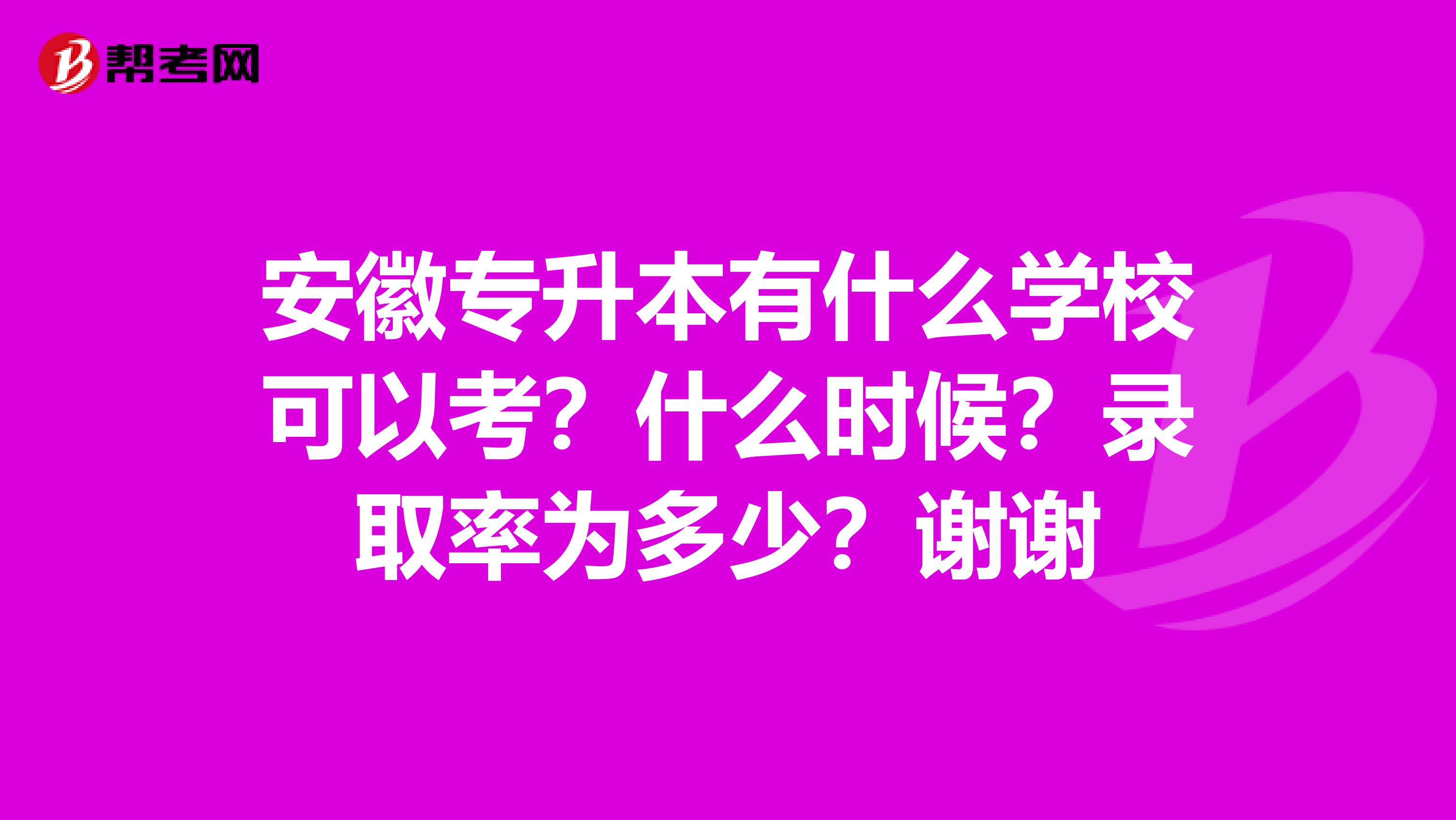 安徽专升本有什么学校可以考？什么时候？录取率为多少？谢谢