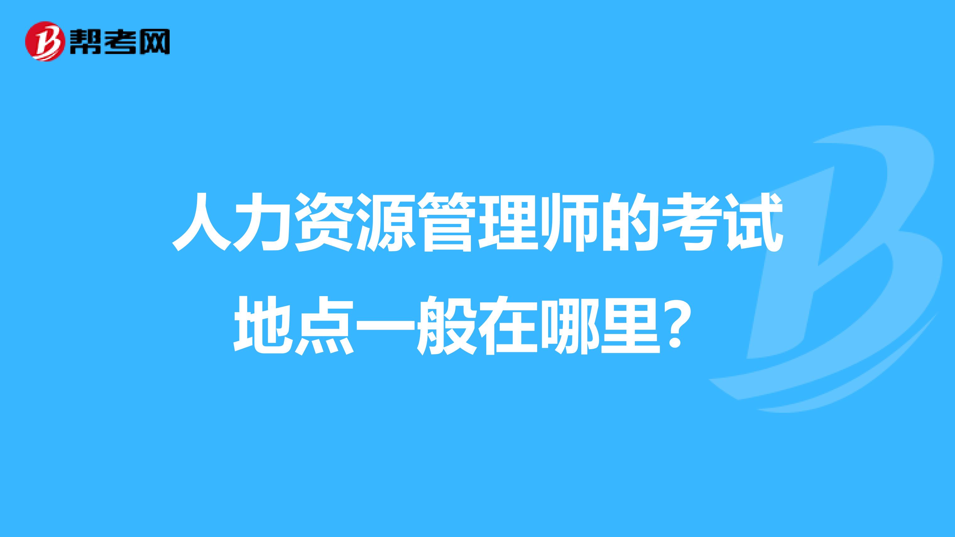 人力资源管理师的考试地点一般在哪里？