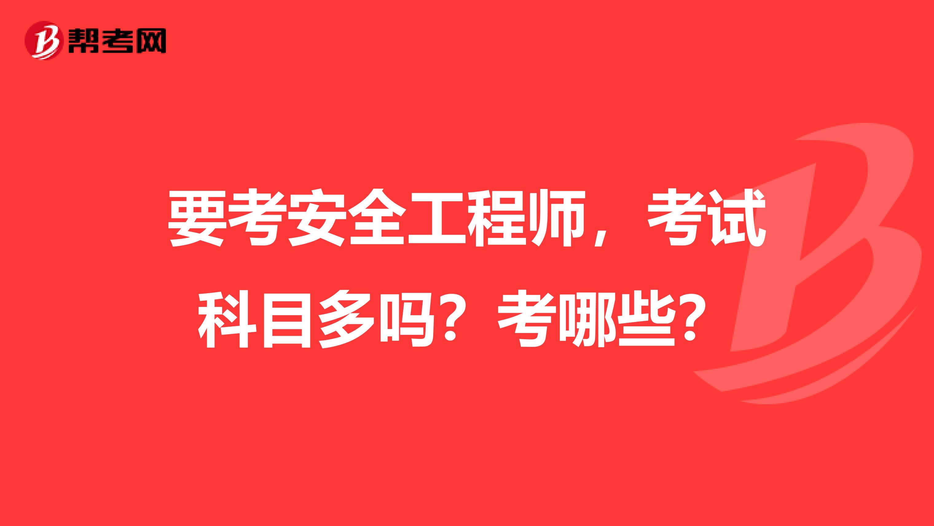 要考安全工程师,考试科目多吗?考哪些?