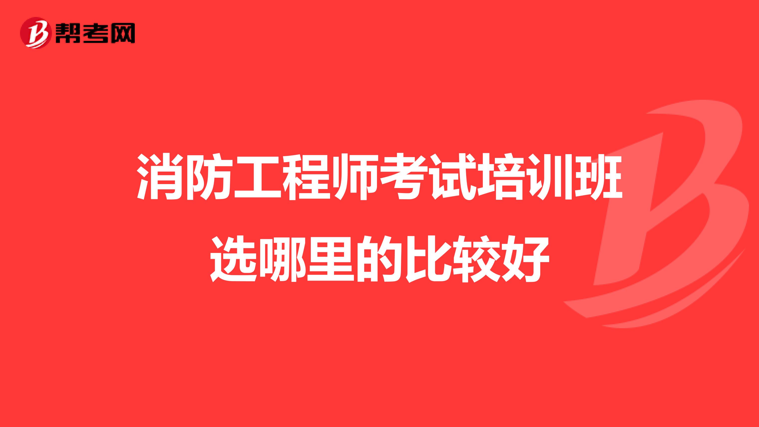 消防工程师考试培训班选哪里的比较好