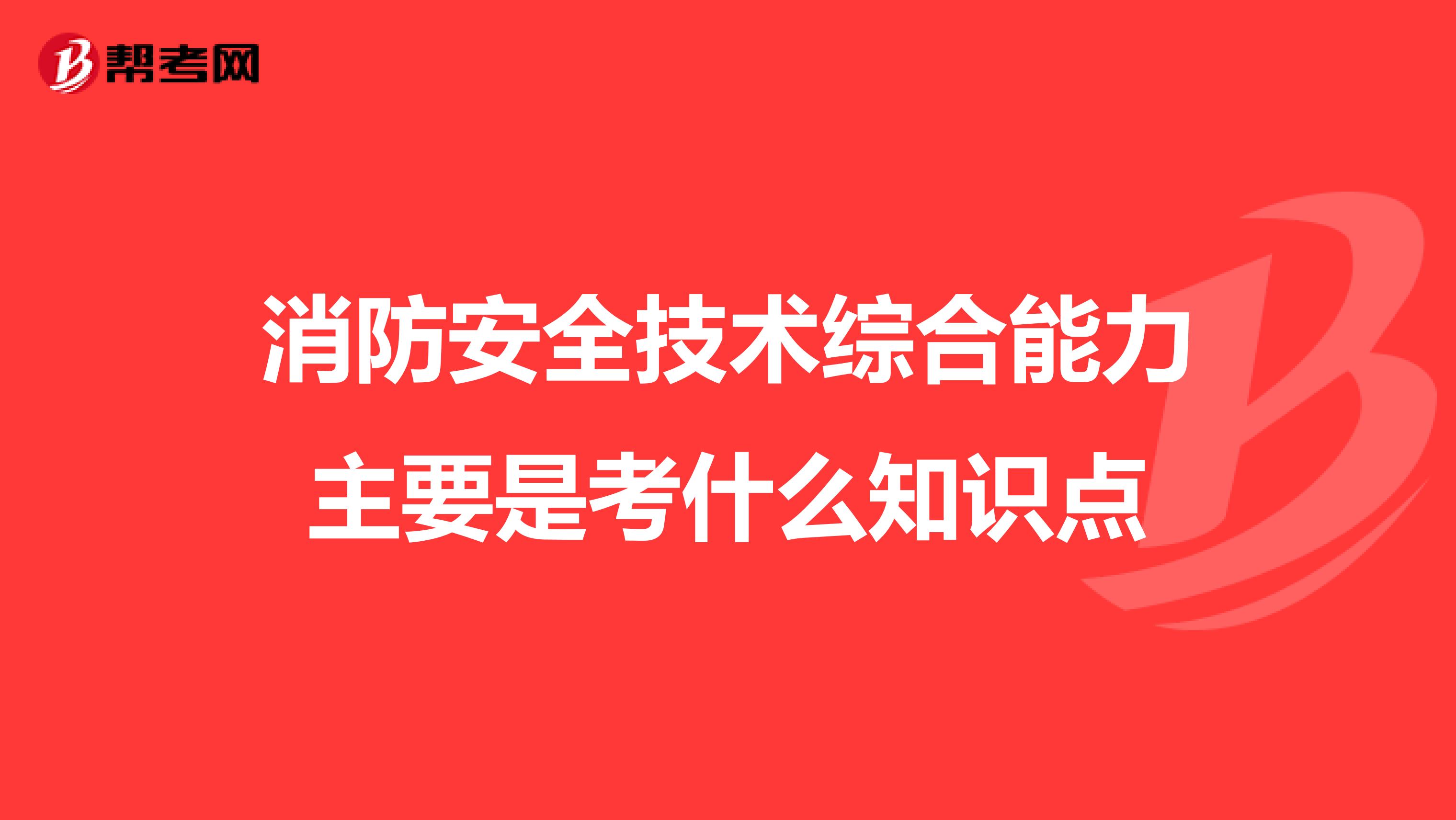 消防安全技术综合能力主要是考什么知识点