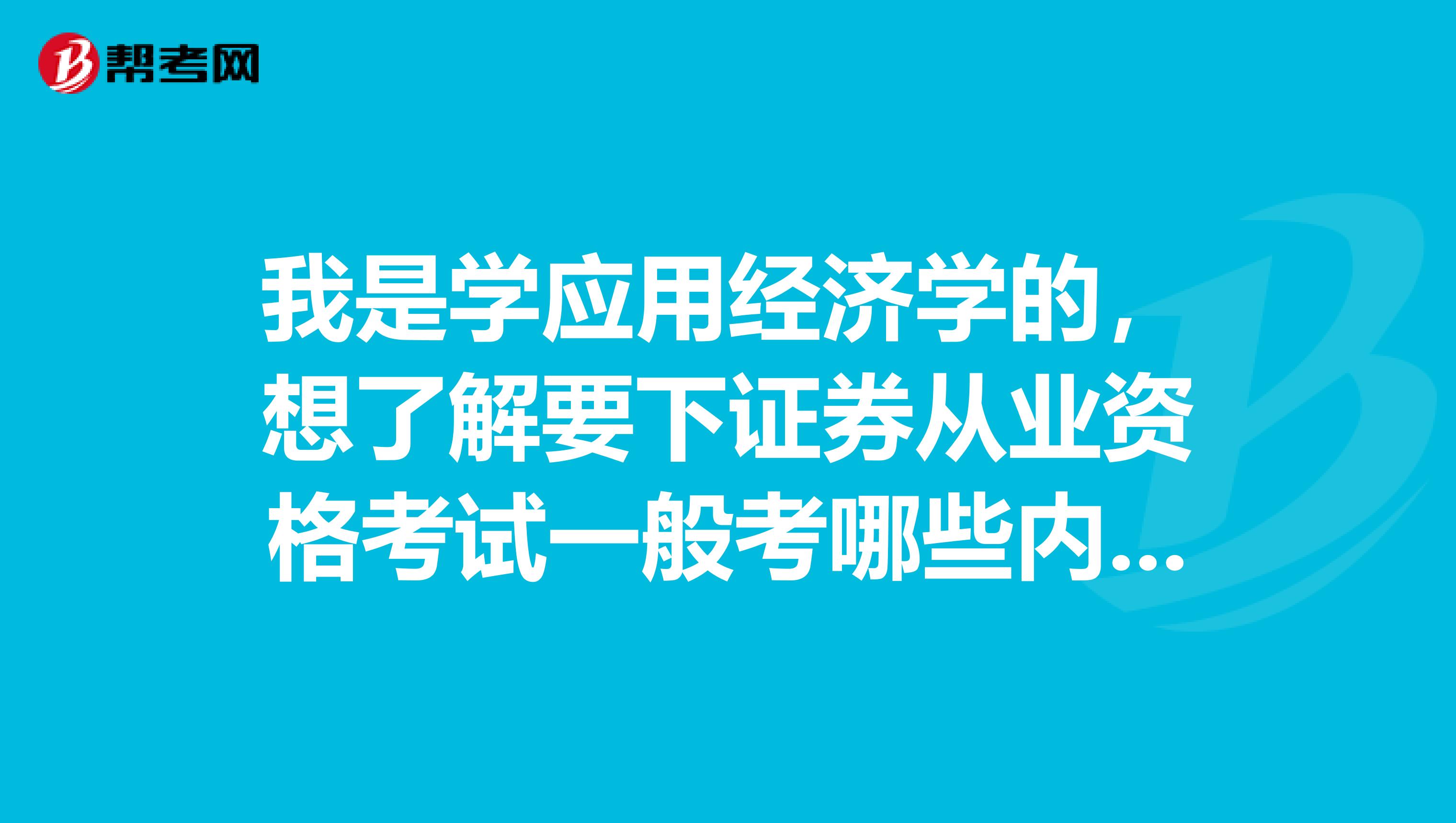 我是学应用经济学的,想了解要下证券从业资格考试一般考哪些内容?