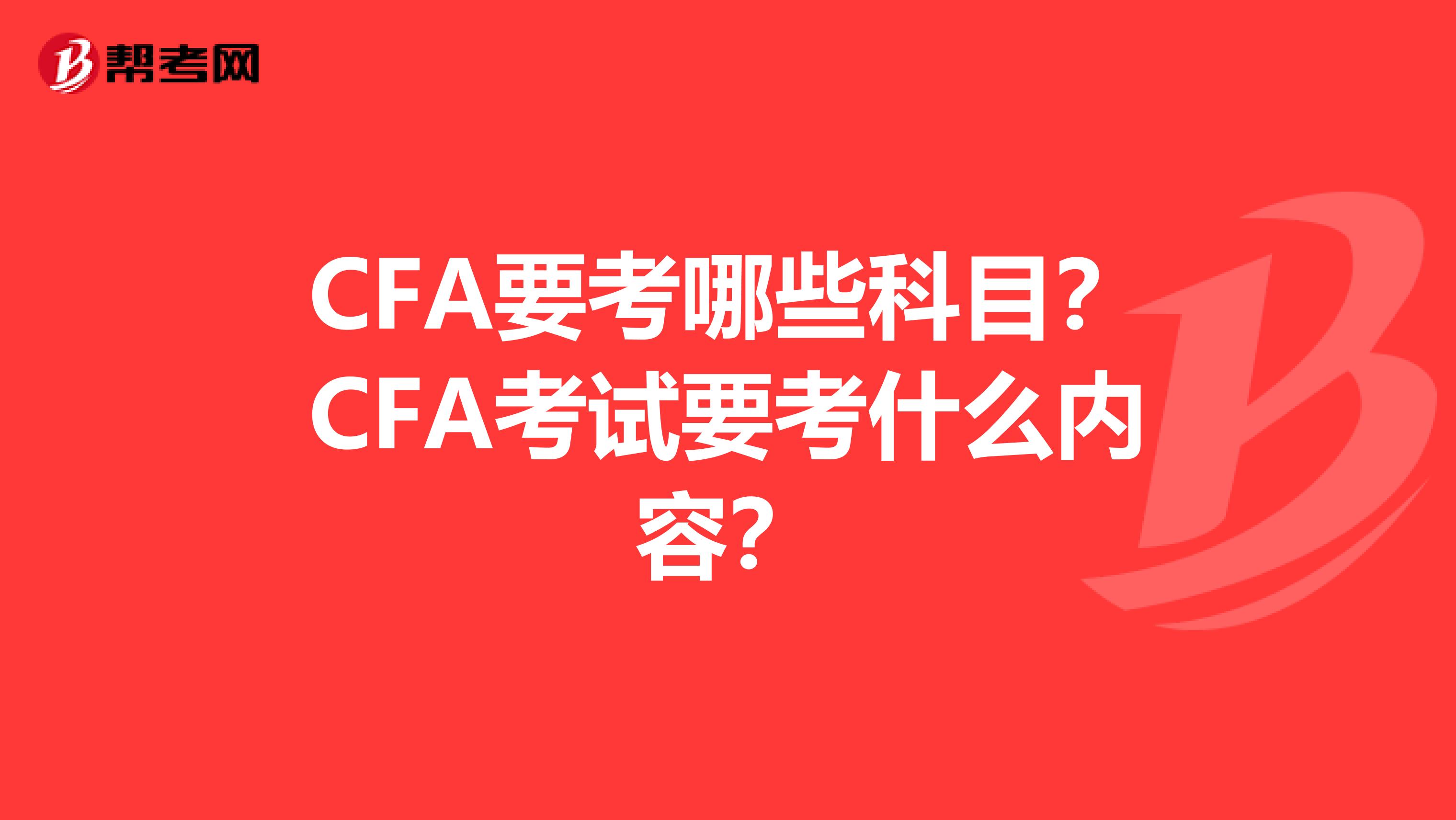 CFA要考哪些科目？CFA考试要考什么内容？