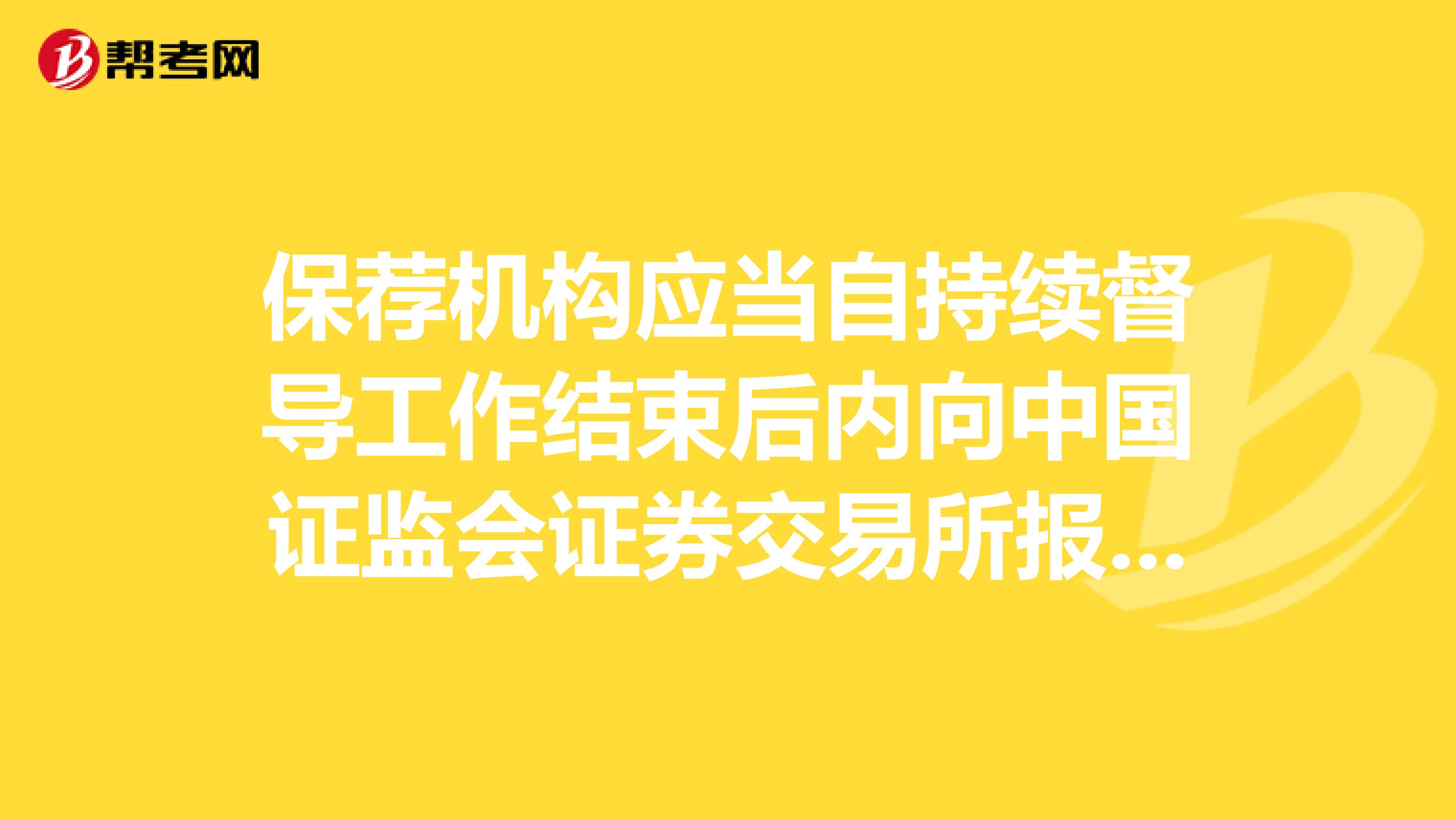 保荐机构应当自持续督导工作结束后内向中国证监会证券交易所报送保荐总结报告书。