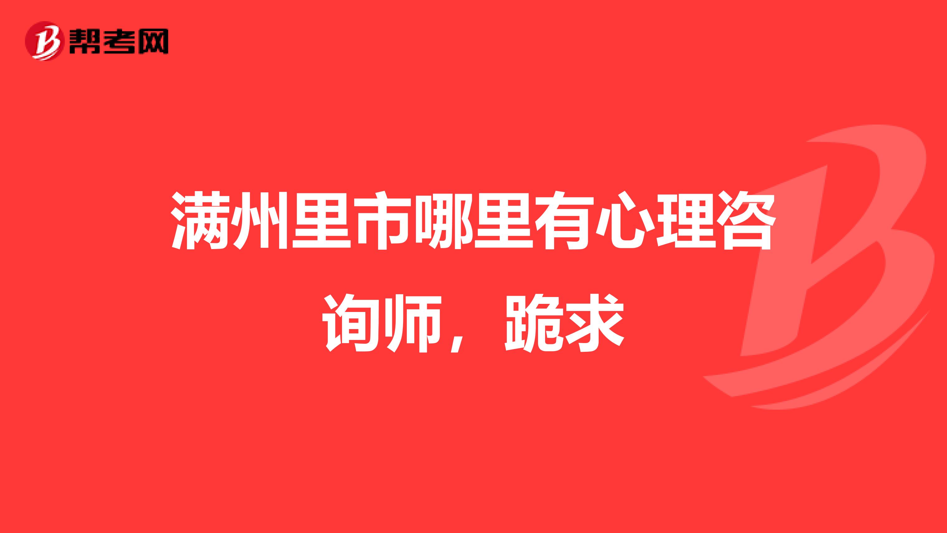 满州里市哪里有心理咨询师,跪求