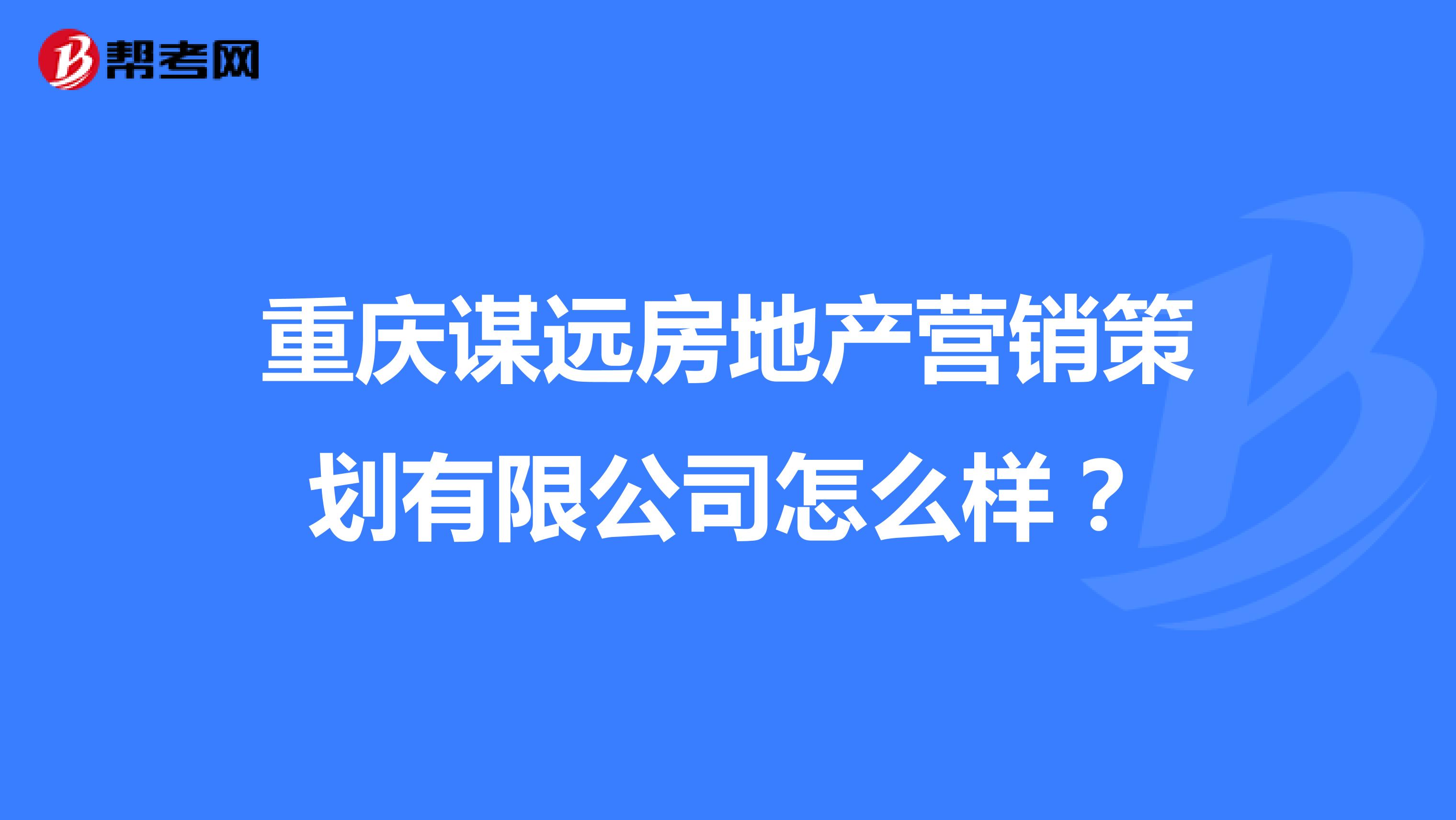 重庆谋远房地产营销策划有限公司怎么样？