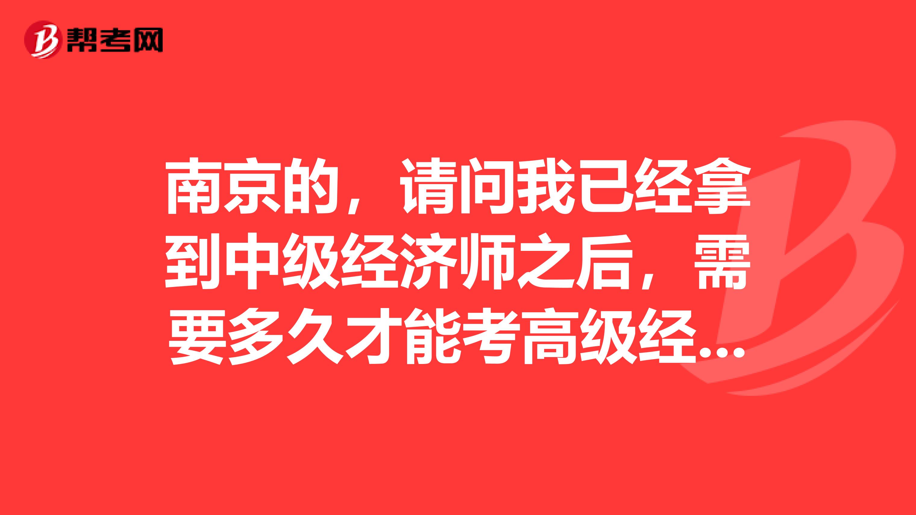 南京的,请问我已经拿到中级经济师之后,需要多久才能考高级经济师呢?