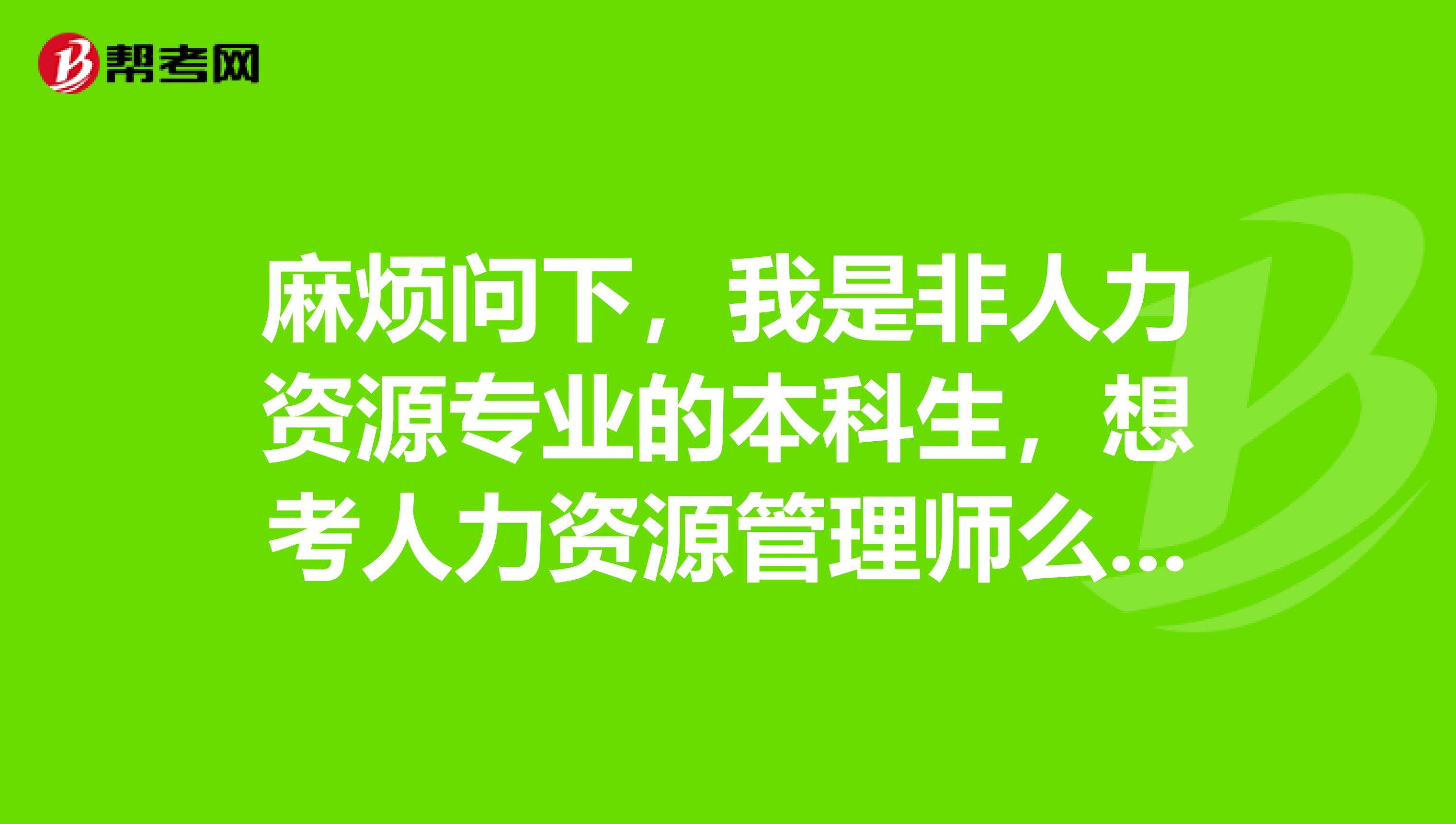 麻烦问下，我是非人力资源专业的本科生，想考人力资源管理师么，可以么？？