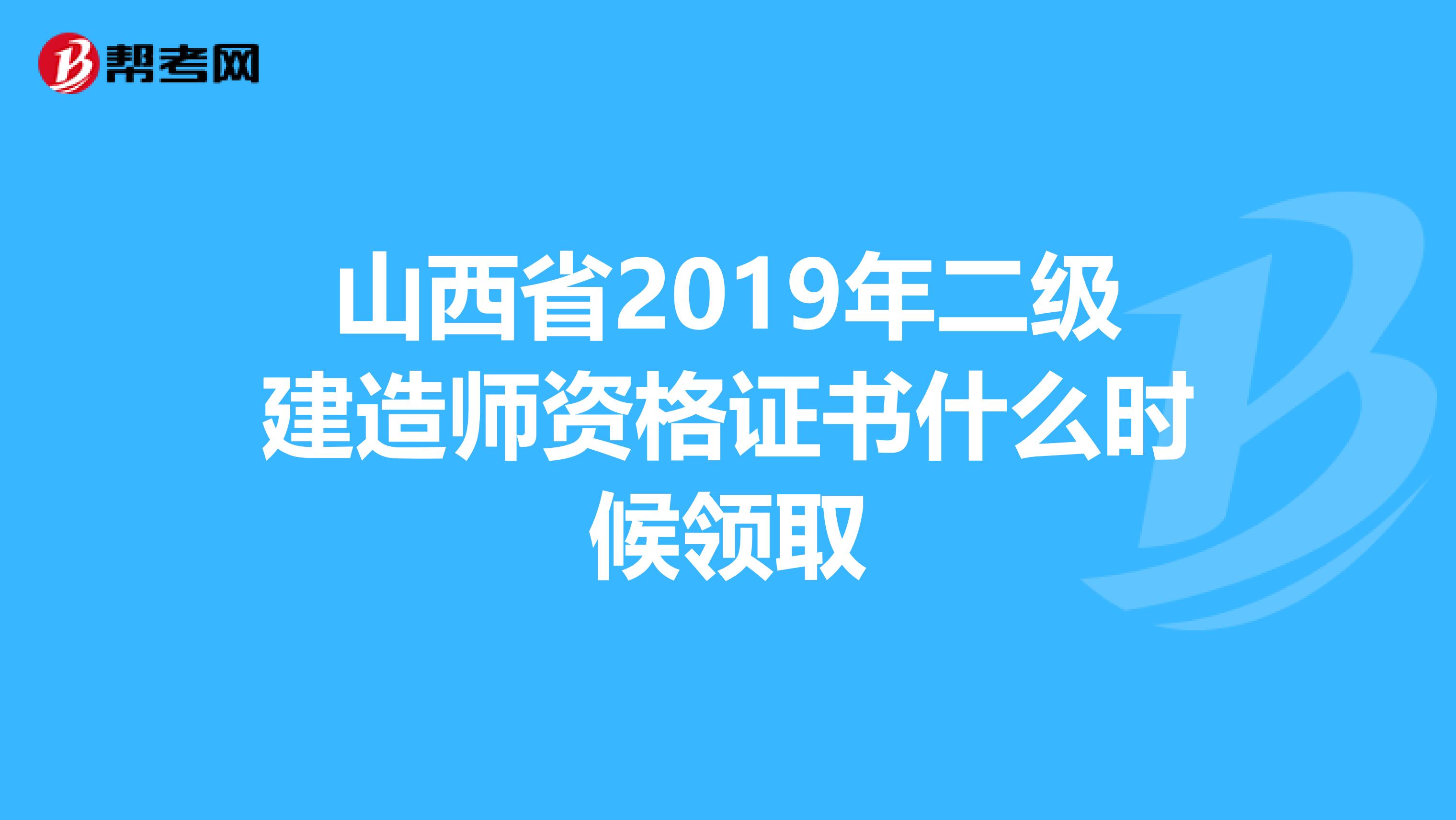 山西省2019年二级建造师资格证书什么时候领取