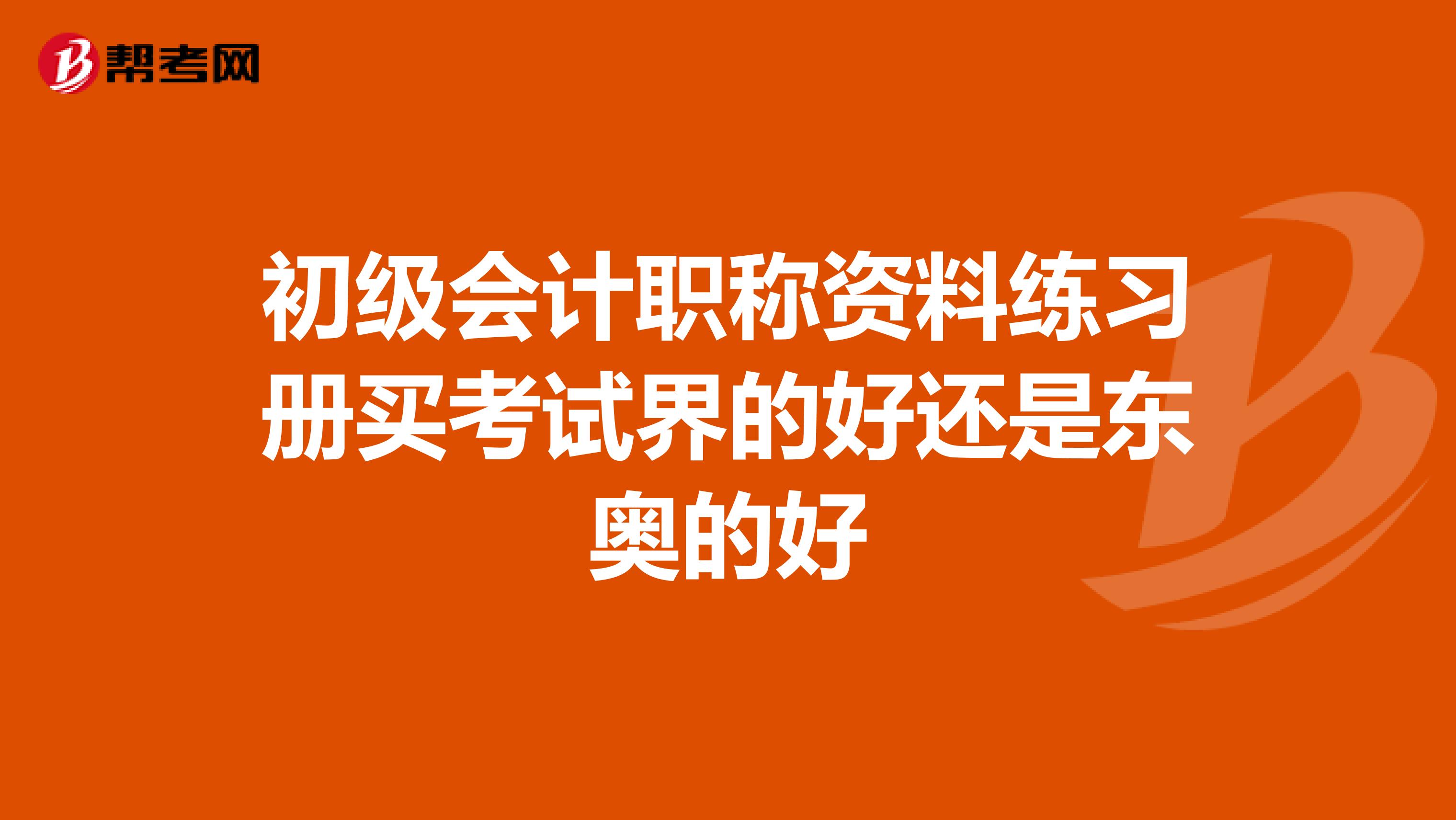 初级会计职称资料练习册买考试界的好还是东奥的好
