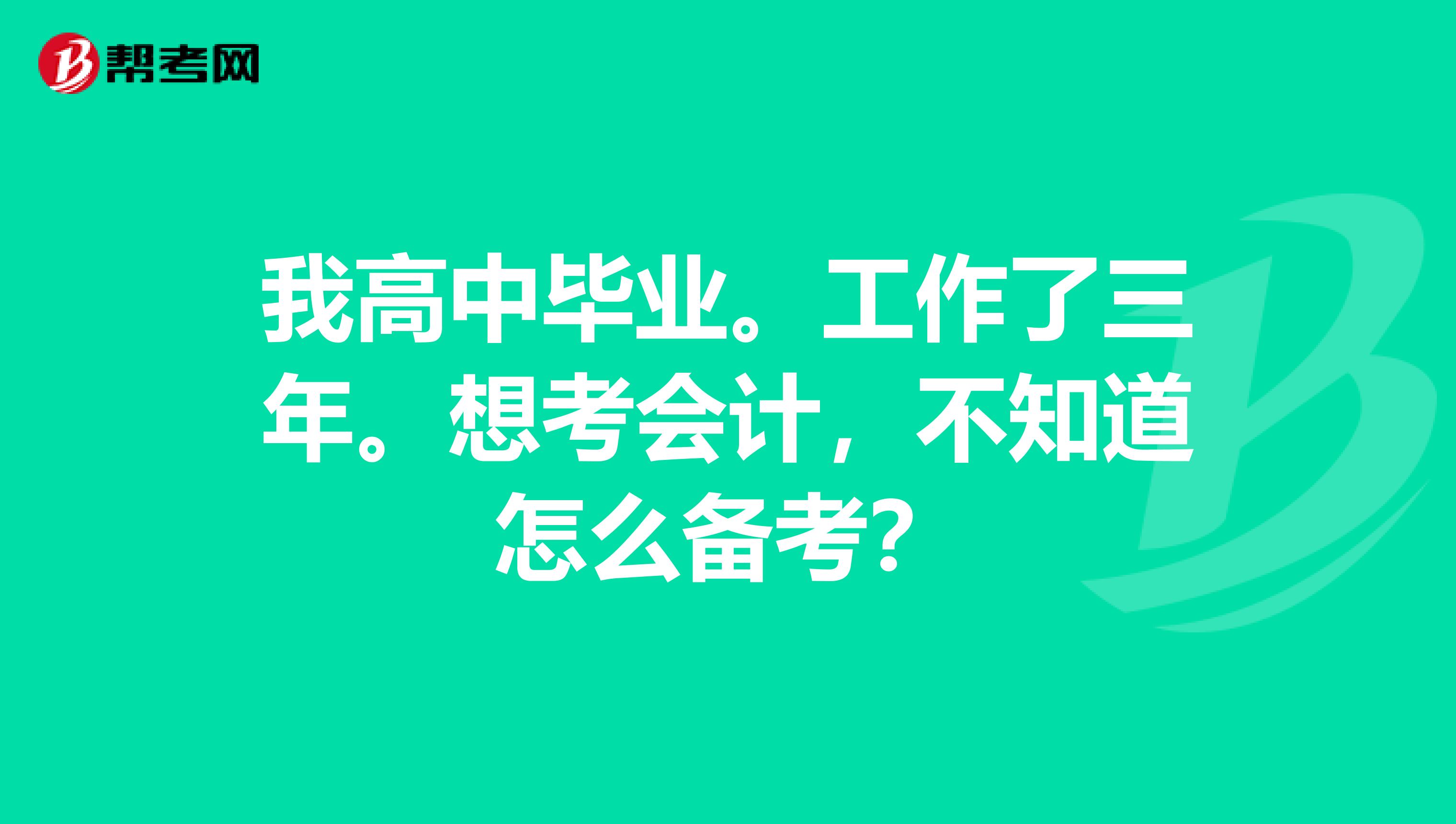 我高中毕业。工作了三年。想考会计，不知道怎么备考？