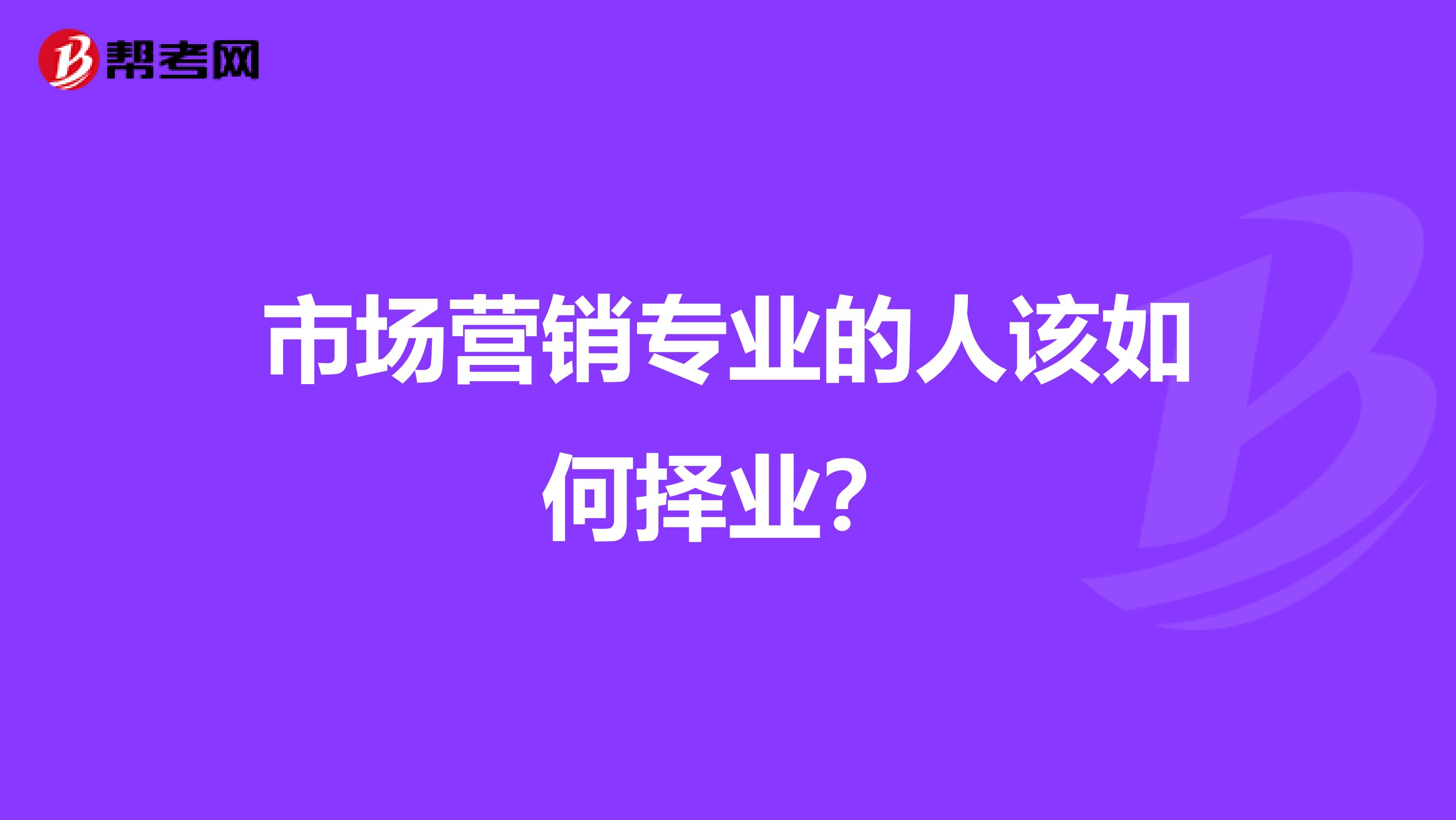 市场营销专业的人该如何择业？