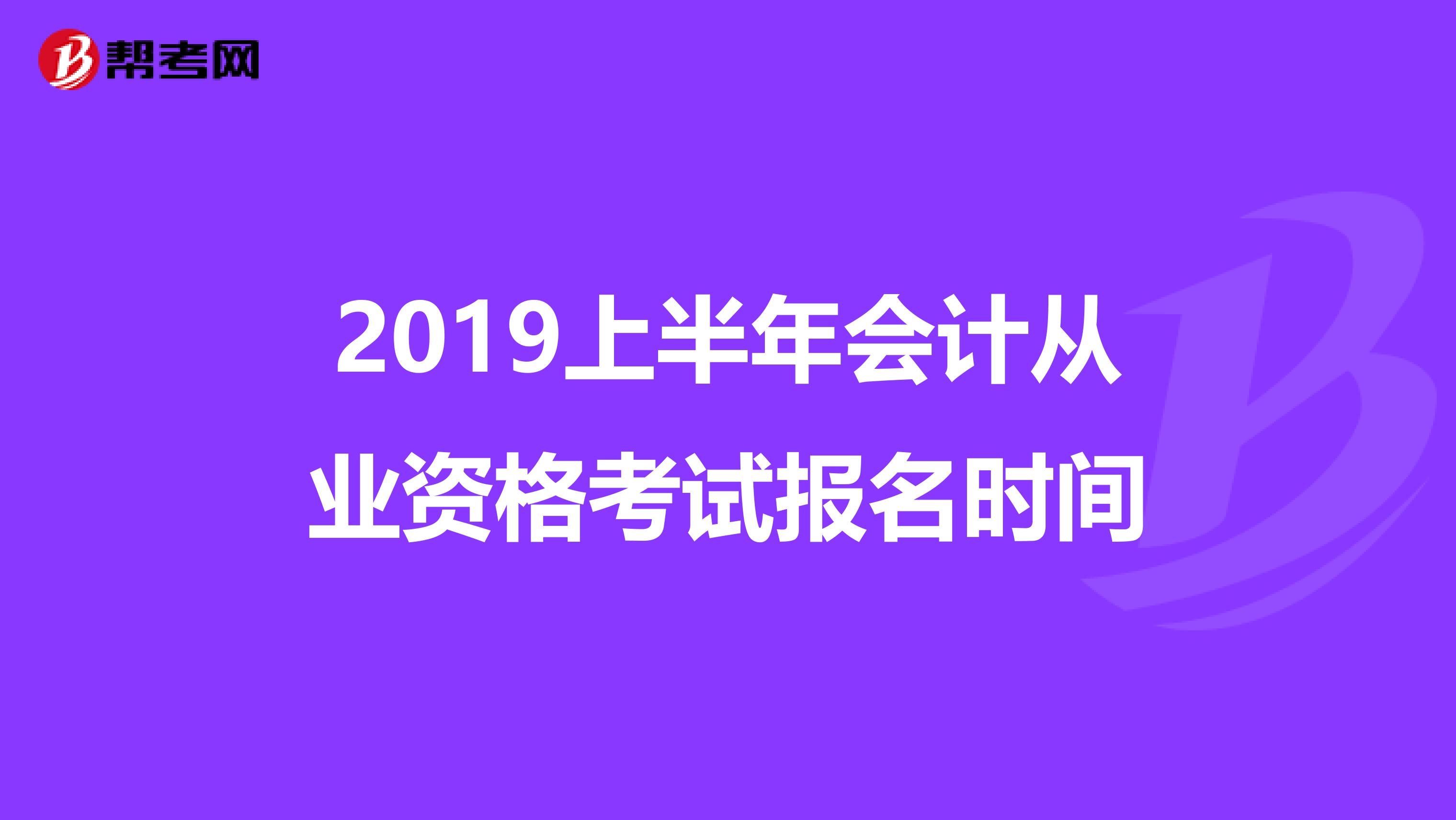 2019上半年會(huì)計(jì)從業(yè)資格考試報(bào)名時(shí)間