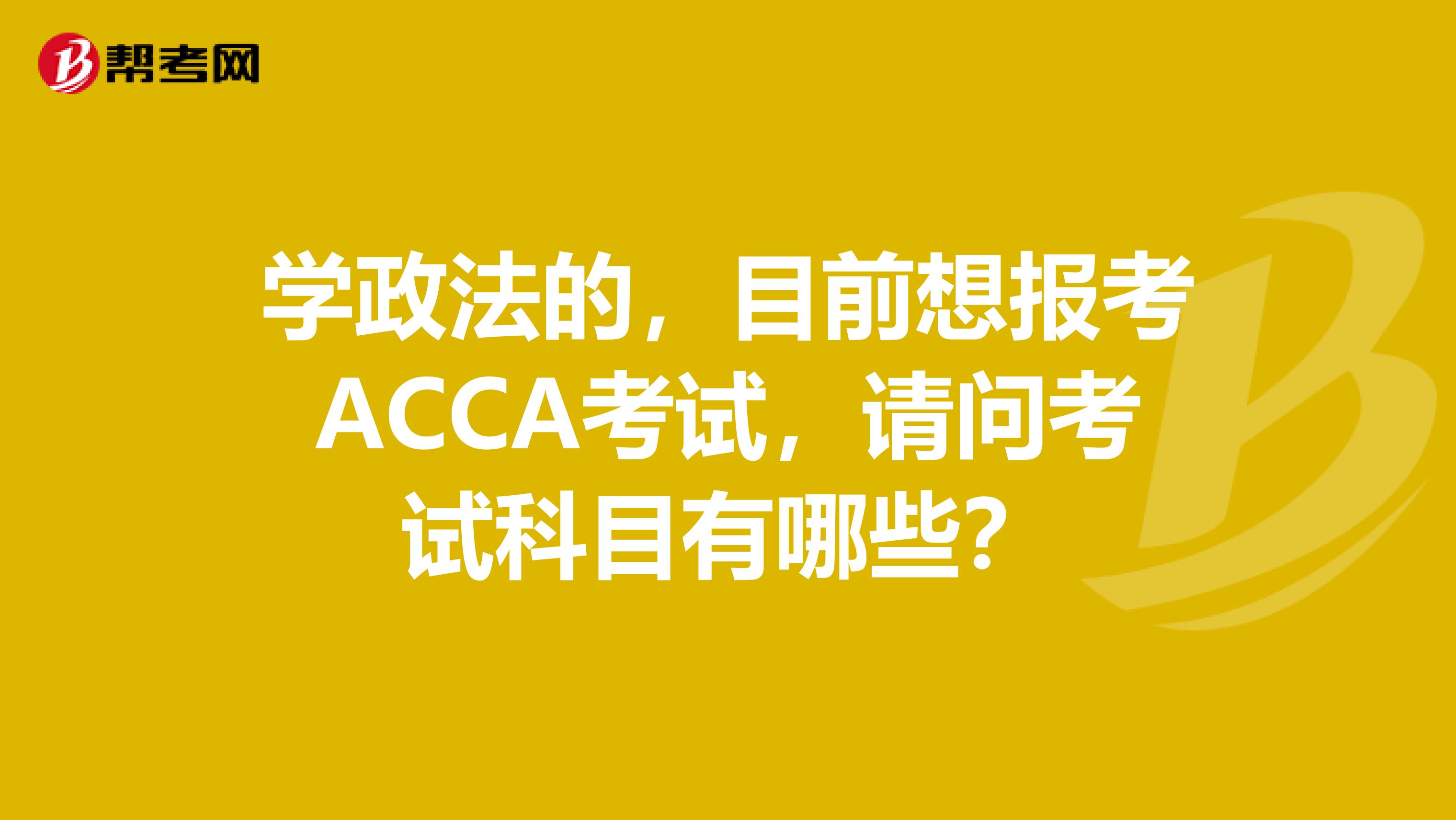 学政法的，目前想报考ACCA考试，请问考试科目有哪些？