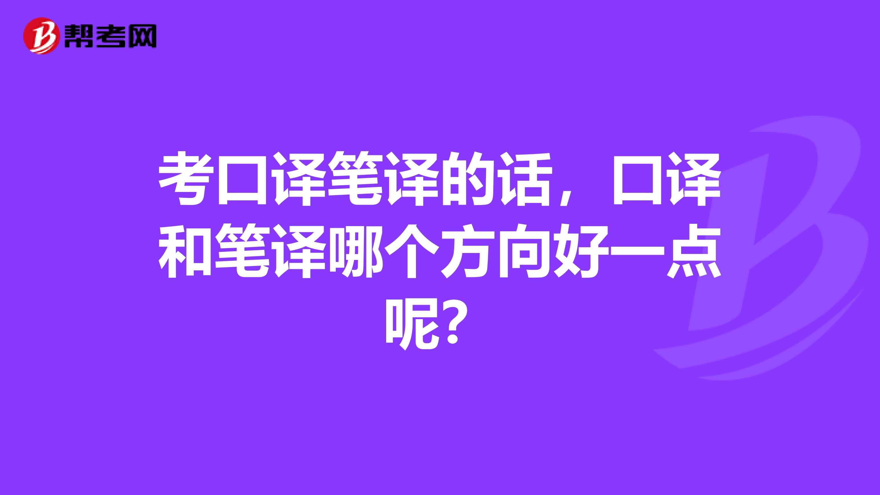 考口译笔译的话，口译和笔译哪个方向好一点呢？