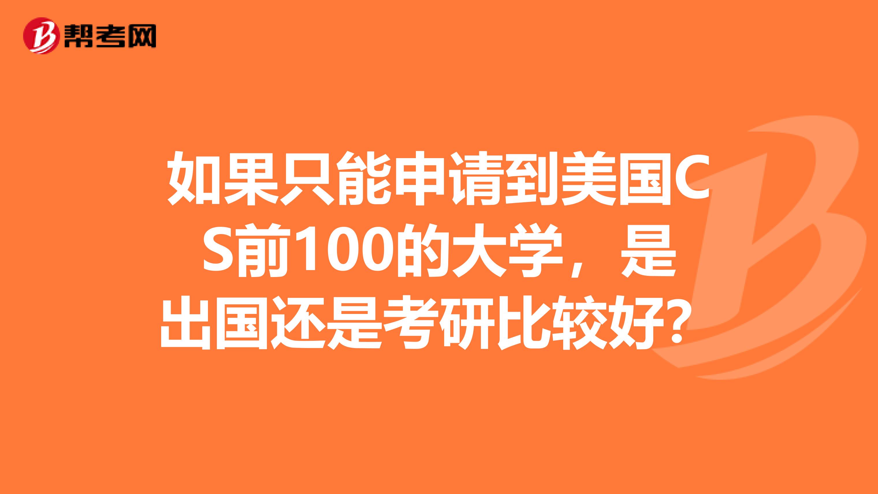 如果只能申请到美国CS前100的大学，是出国还是考研比较好？