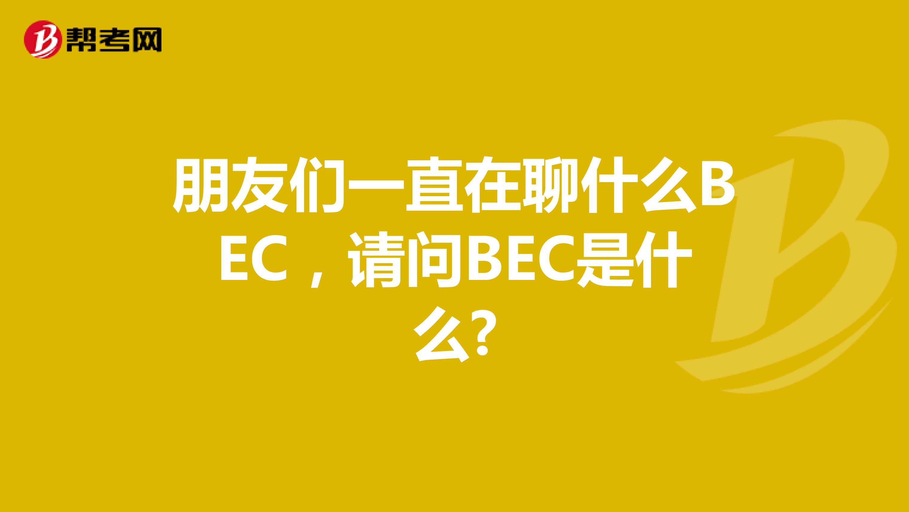 朋友们一直在聊什么BEC,请问BEC是什么?