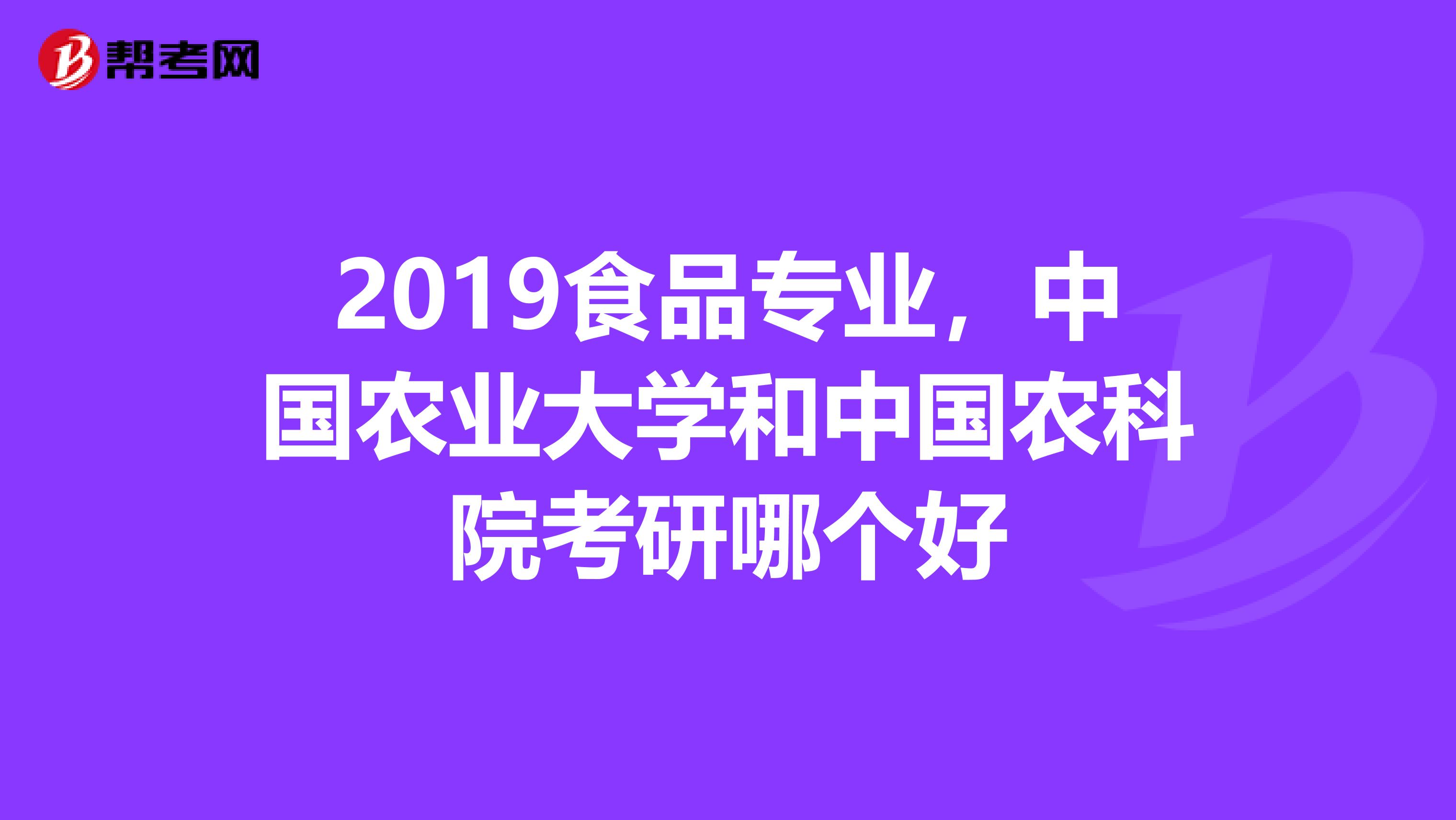 2019食品专业，中国农业大学和中国农科院考研哪个好