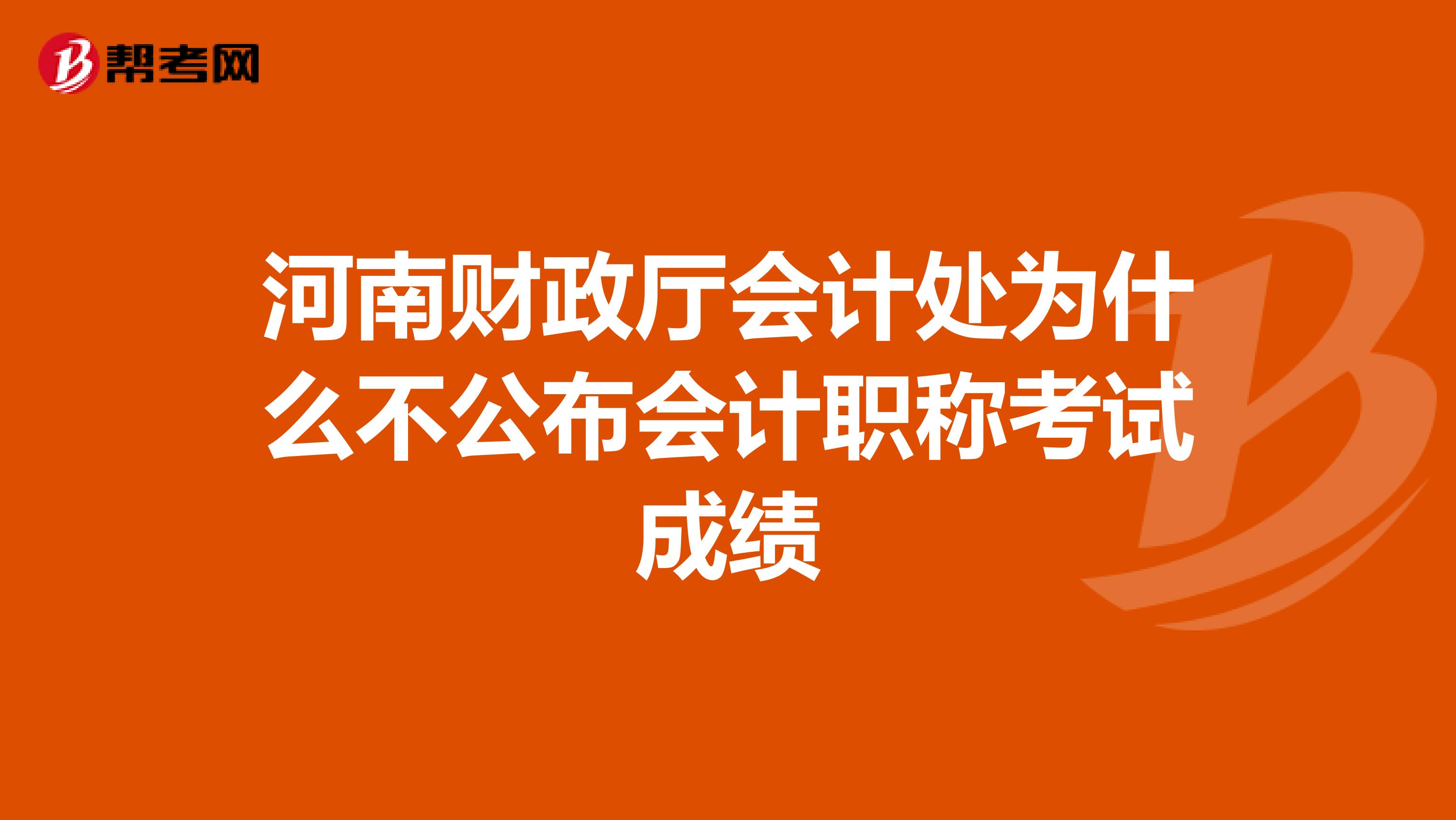 河南财政厅会计处为什么不公布会计职称考试成绩