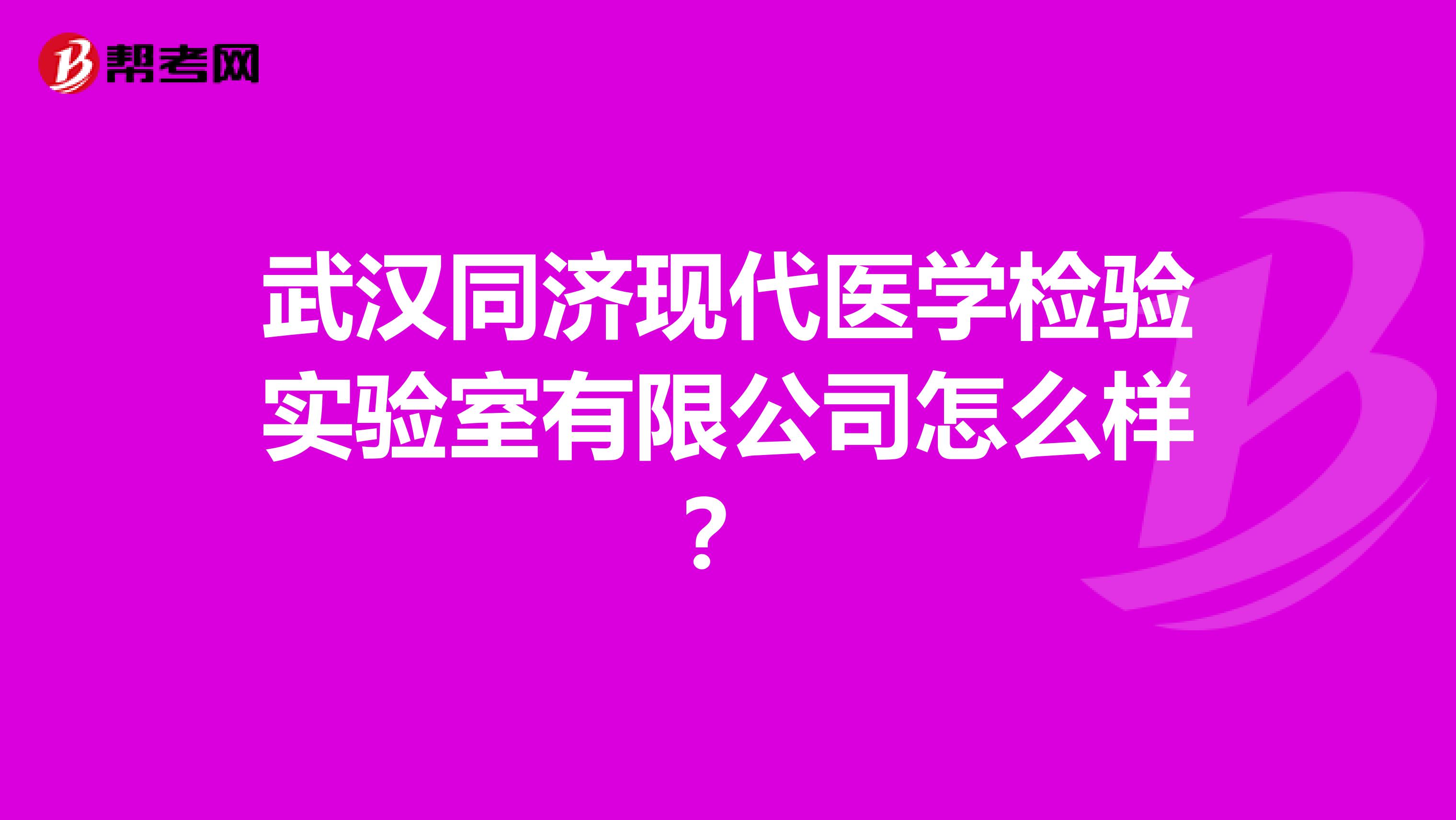 武汉同济现代医学检验实验室有限公司怎么样？