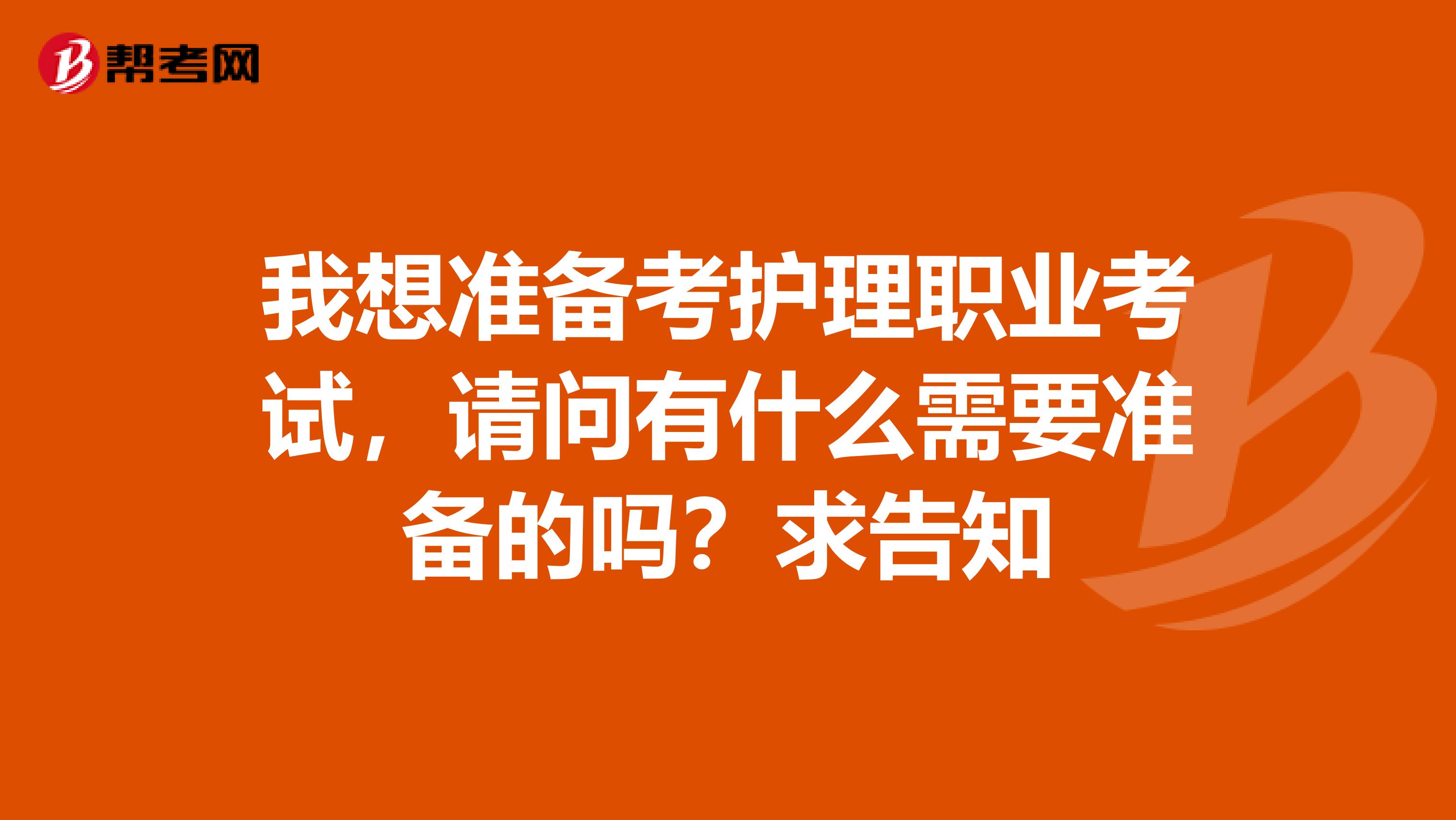 我想准备考护理职业考试，请问有什么需要准备的吗？求告知