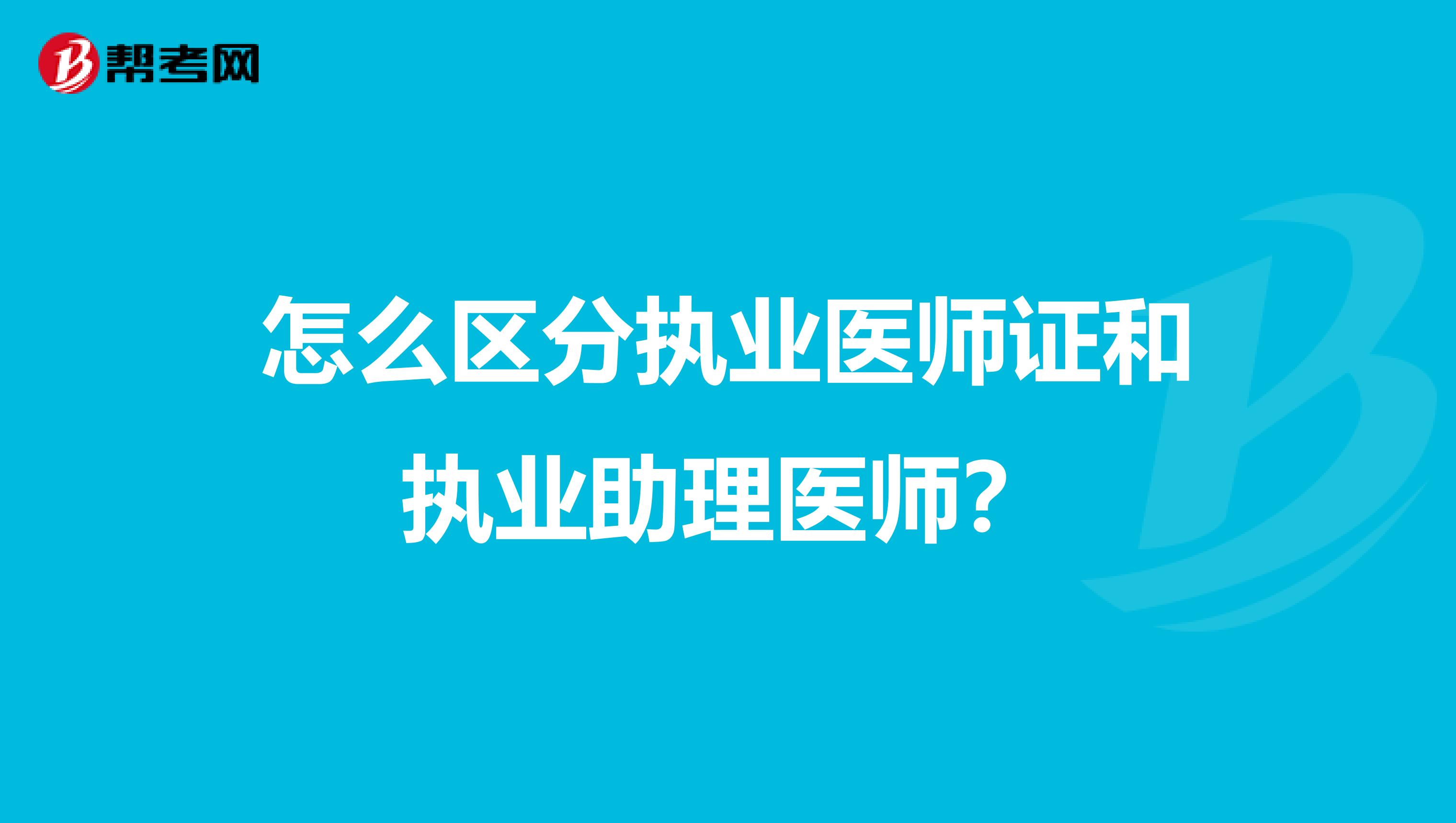 怎么區(qū)分執(zhí)業(yè)醫(yī)師證和執(zhí)業(yè)助理醫(yī)師？