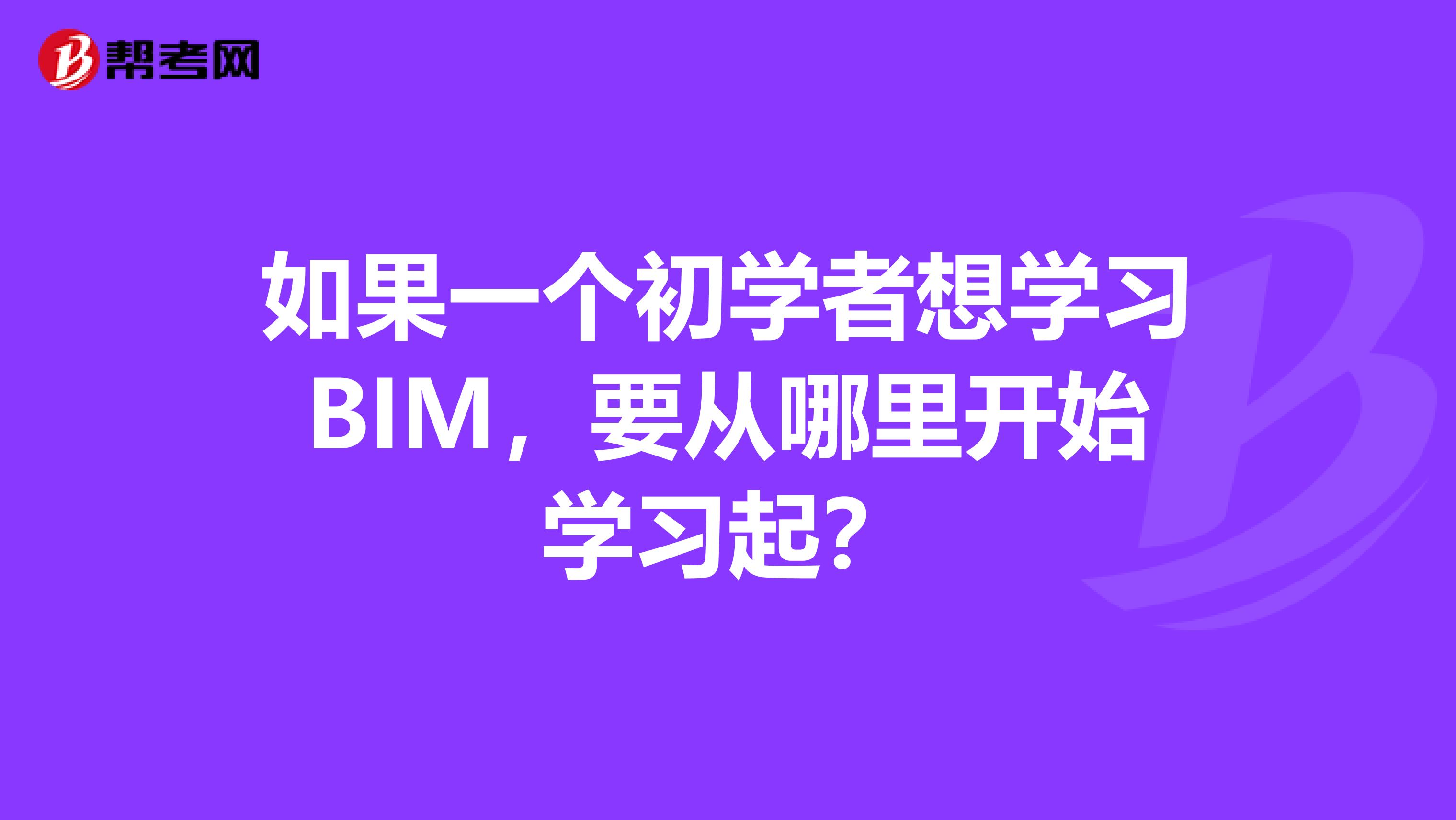 如果一个初学者想学习BIM，要从哪里开始学习起？