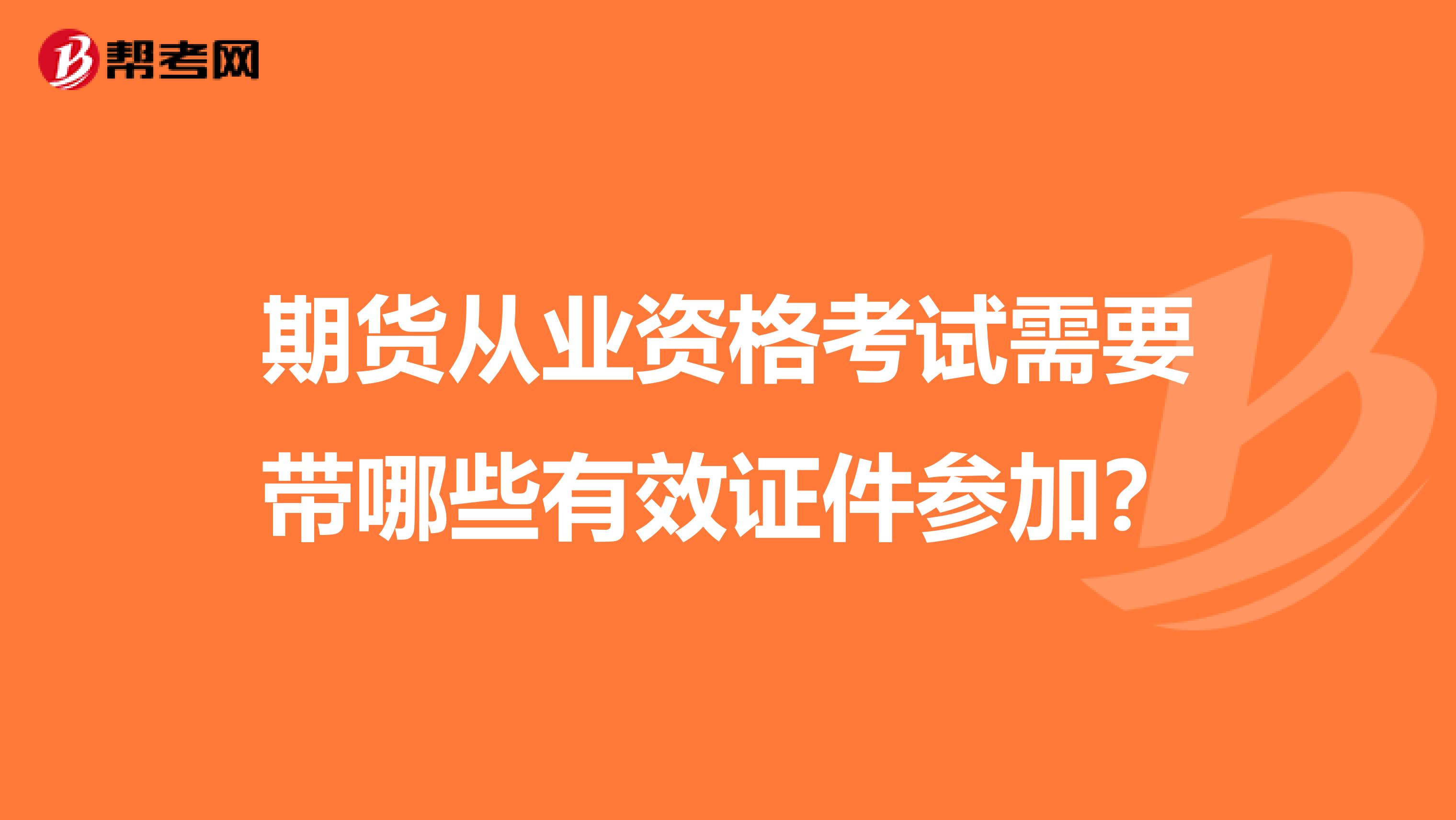 期货从业资格考试需要带哪些有效证件参加？