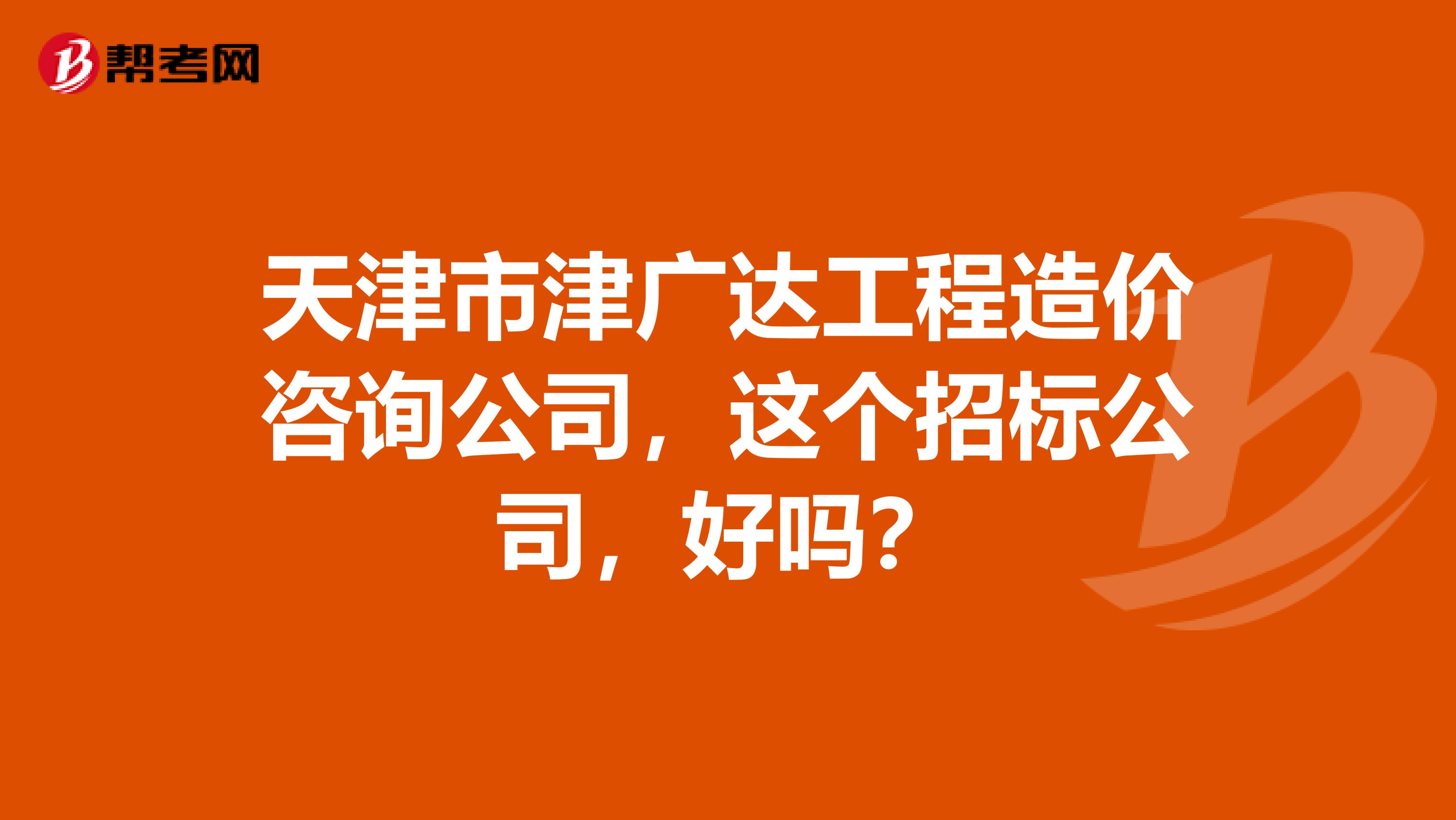 天津市津广达工程造价咨询公司，这个招标公司，好吗？