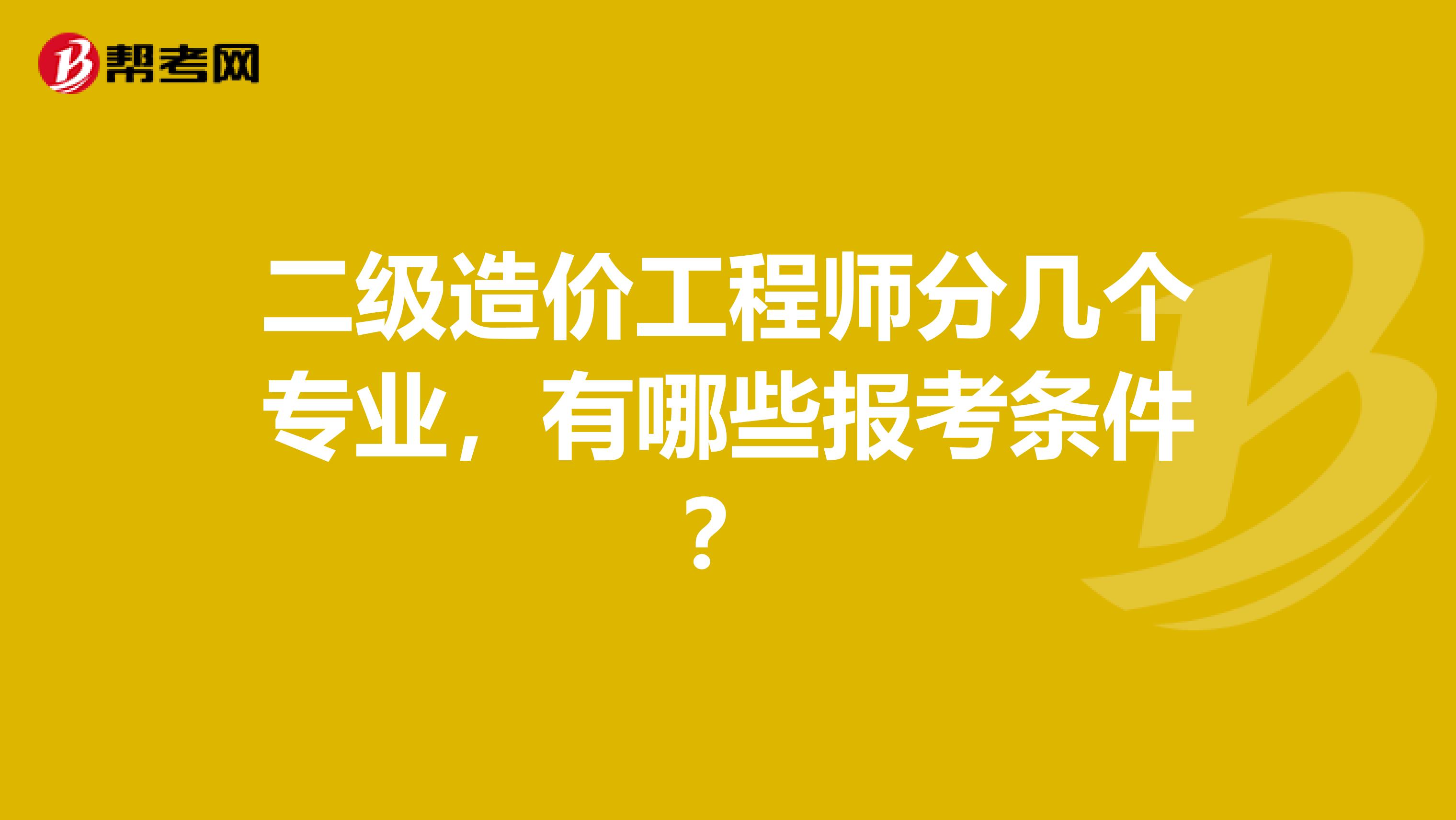 二级造价工程师分几个专业,有哪些报考条件?