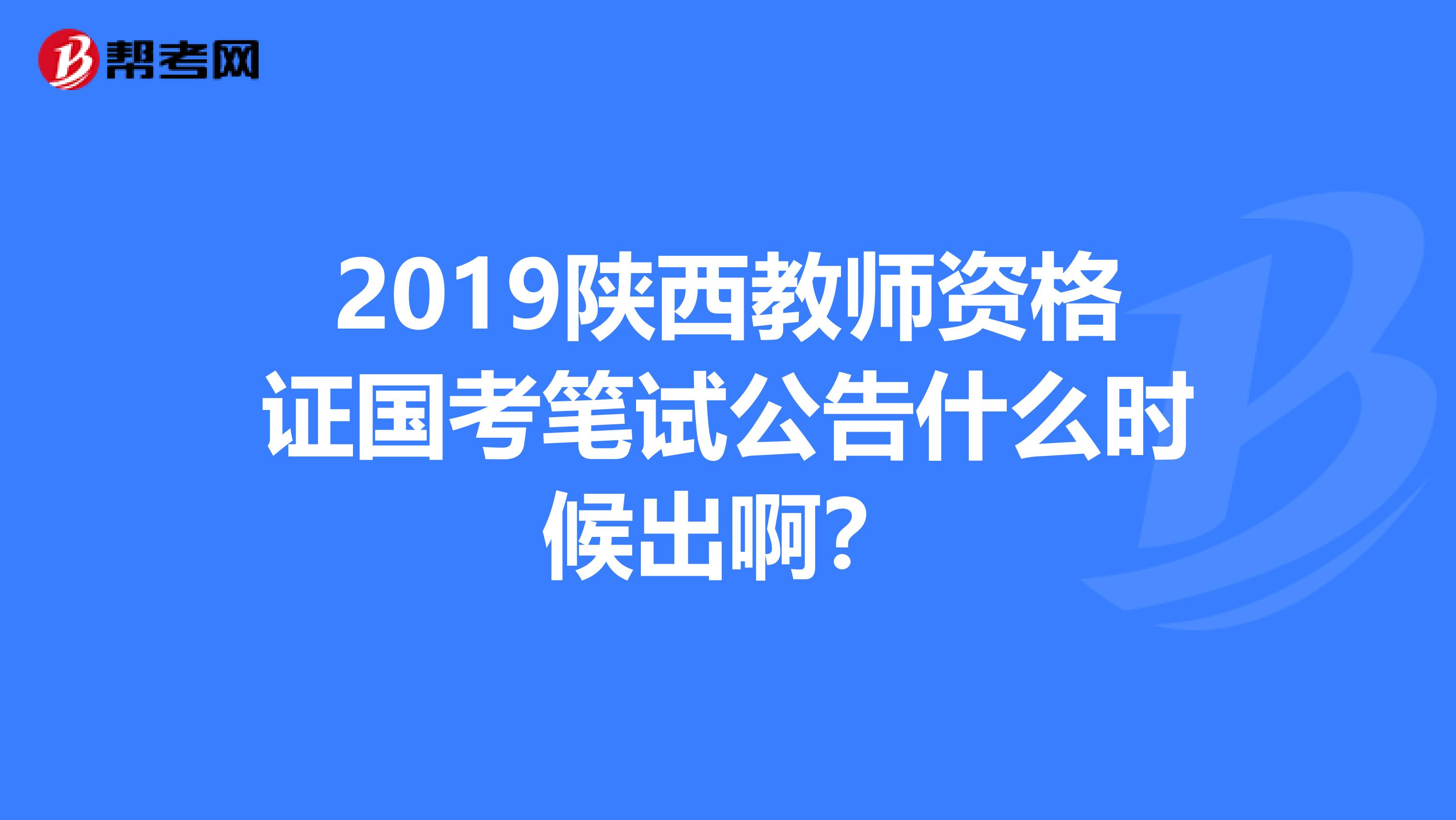 2019陕西教师资格证国考笔试公告什么时候出啊？