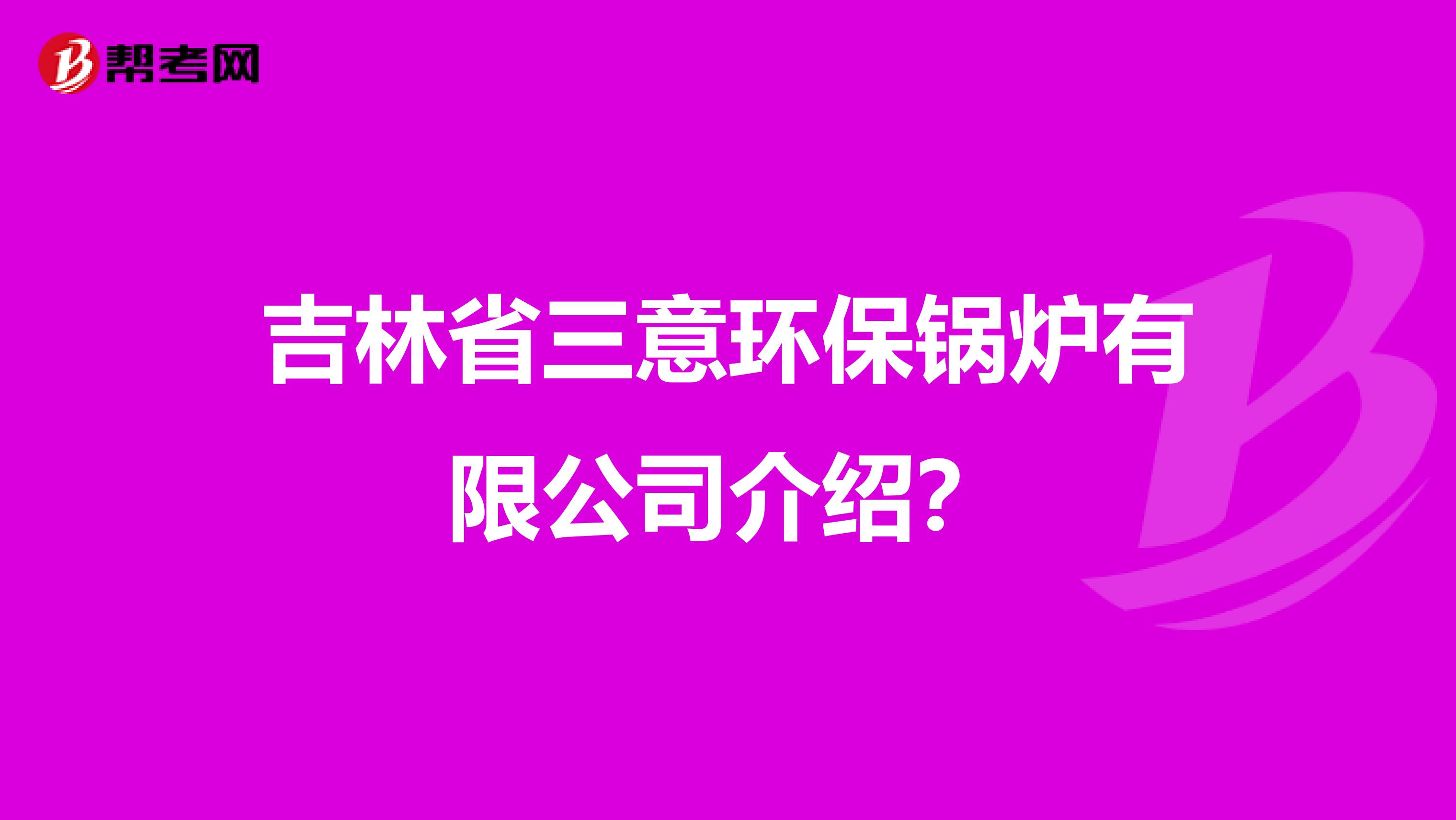 吉林省三意环保锅炉有限公司介绍？