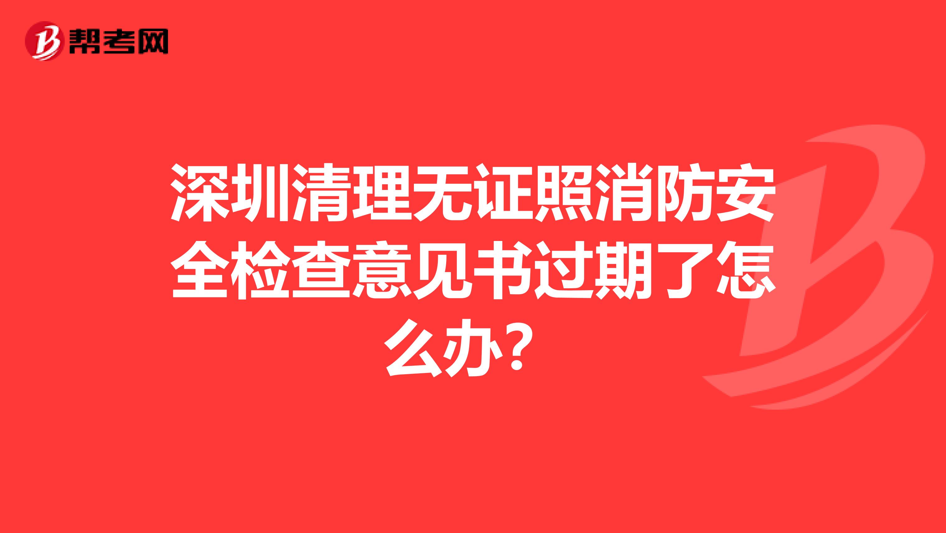 深圳清理无证照消防安全检查意见书过期了怎么办？