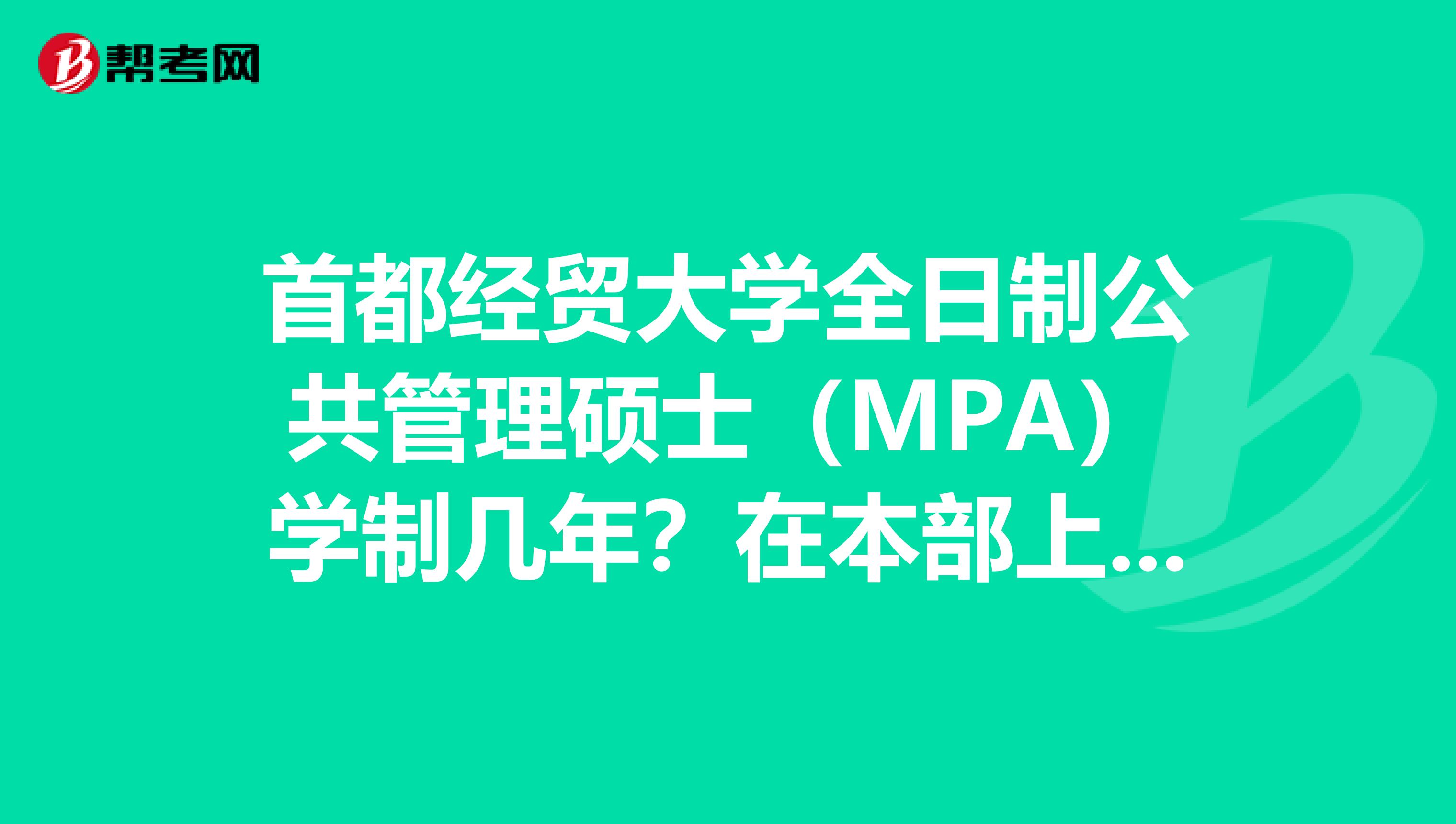 首都经贸大学全日制公共管理硕士（MPA）学制几年？在本部上吗？
